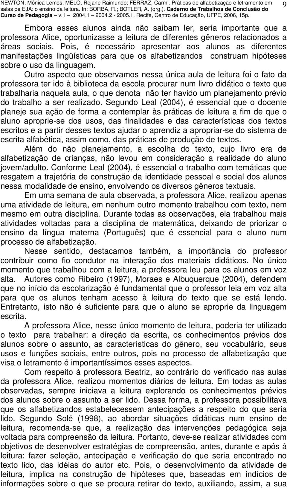 Outro aspecto que observamos nessa única aula de leitura foi o fato da professora ter ido à biblioteca da escola procurar num livro didático o texto que trabalharia naquela aula, o que denota não ter