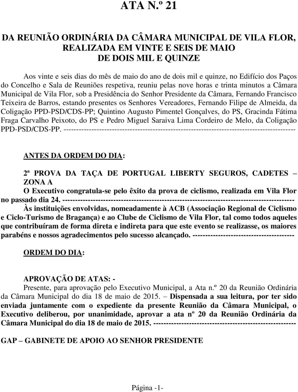 Paços do Concelho e Sala de Reuniões respetiva, reuniu pelas nove horas e trinta minutos a Câmara Municipal de Vila Flor, sob a Presidência do Senhor Presidente da Câmara, Fernando Francisco Teixeira