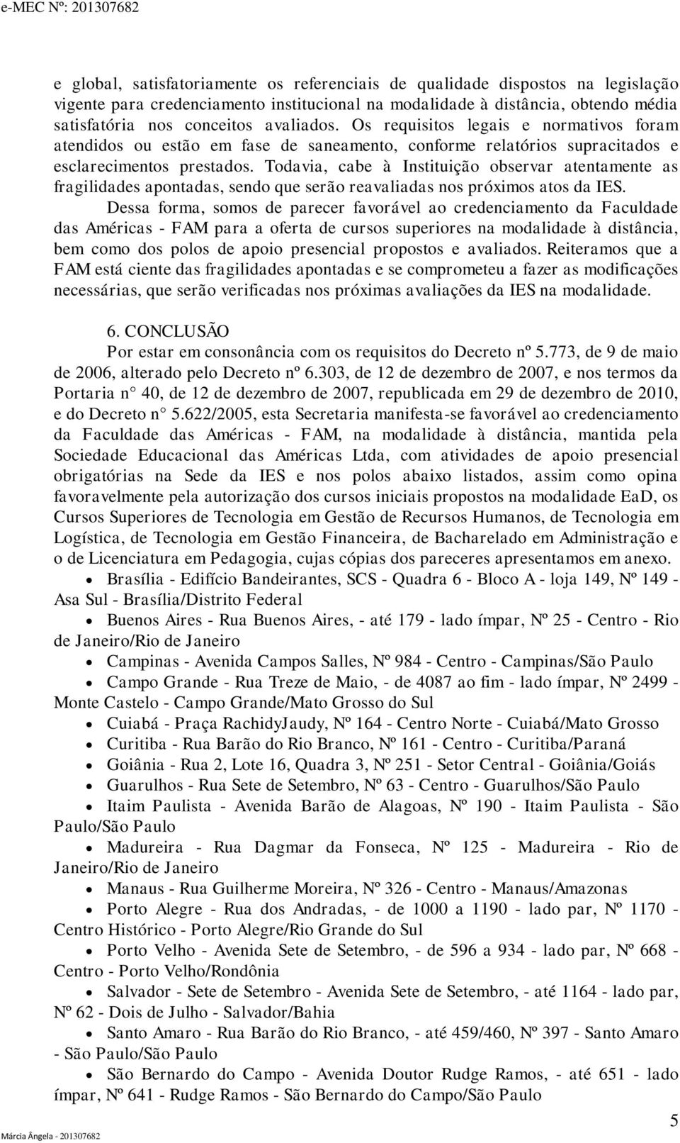 622/2005, esta Secretaria manifesta-se favorável ao credenciamento da Faculdade das Américas - FAM, na modalidade à distância, mantida pela Sociedade Educacional das Américas Ltda, com atividades de