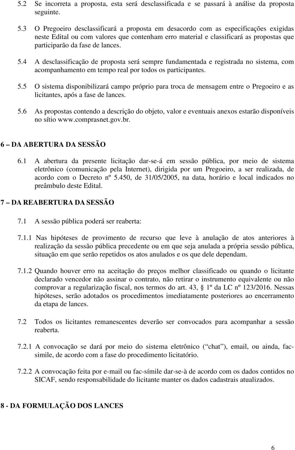 lances. 5.4 A desclassificação de proposta será sempre fundamentada e registrada no sistema, com acompanhamento em tempo real por todos os participantes. 5.5 O sistema disponibilizará campo próprio para troca de mensagem entre o Pregoeiro e as licitantes, após a fase de lances.