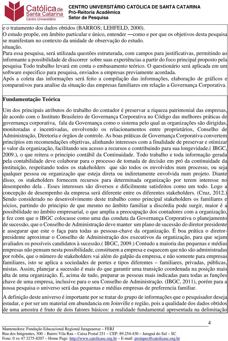 Para essa pesquisa, será utilizada questões estruturada, com campos para justificativas, permitindo ao informante a possibilidade de discorrer sobre suas experiências a partir do foco principal