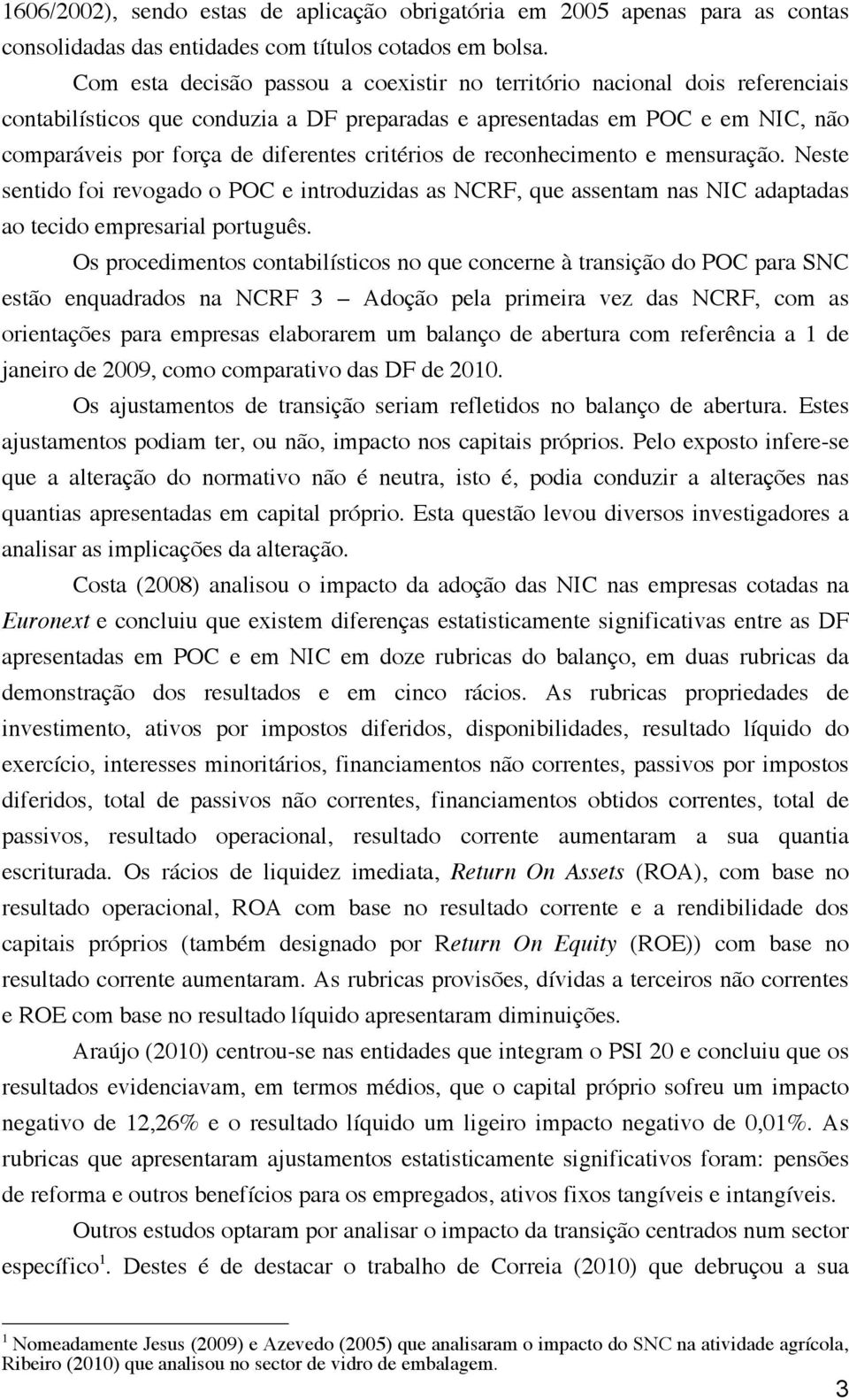 critérios de reconhecimento e mensuração. Neste sentido foi revogado o POC e introduzidas as NCRF, que assentam nas NIC adaptadas ao tecido empresarial português.