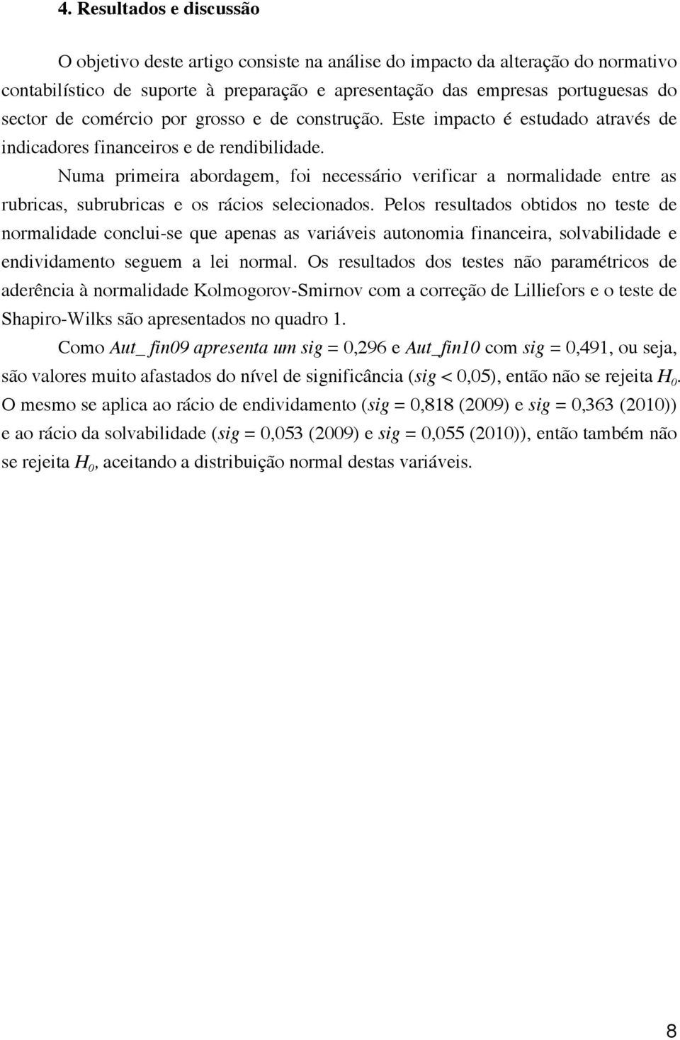 Numa primeira abordagem, foi necessário verificar a normalidade entre as rubricas, subrubricas e os rácios selecionados.