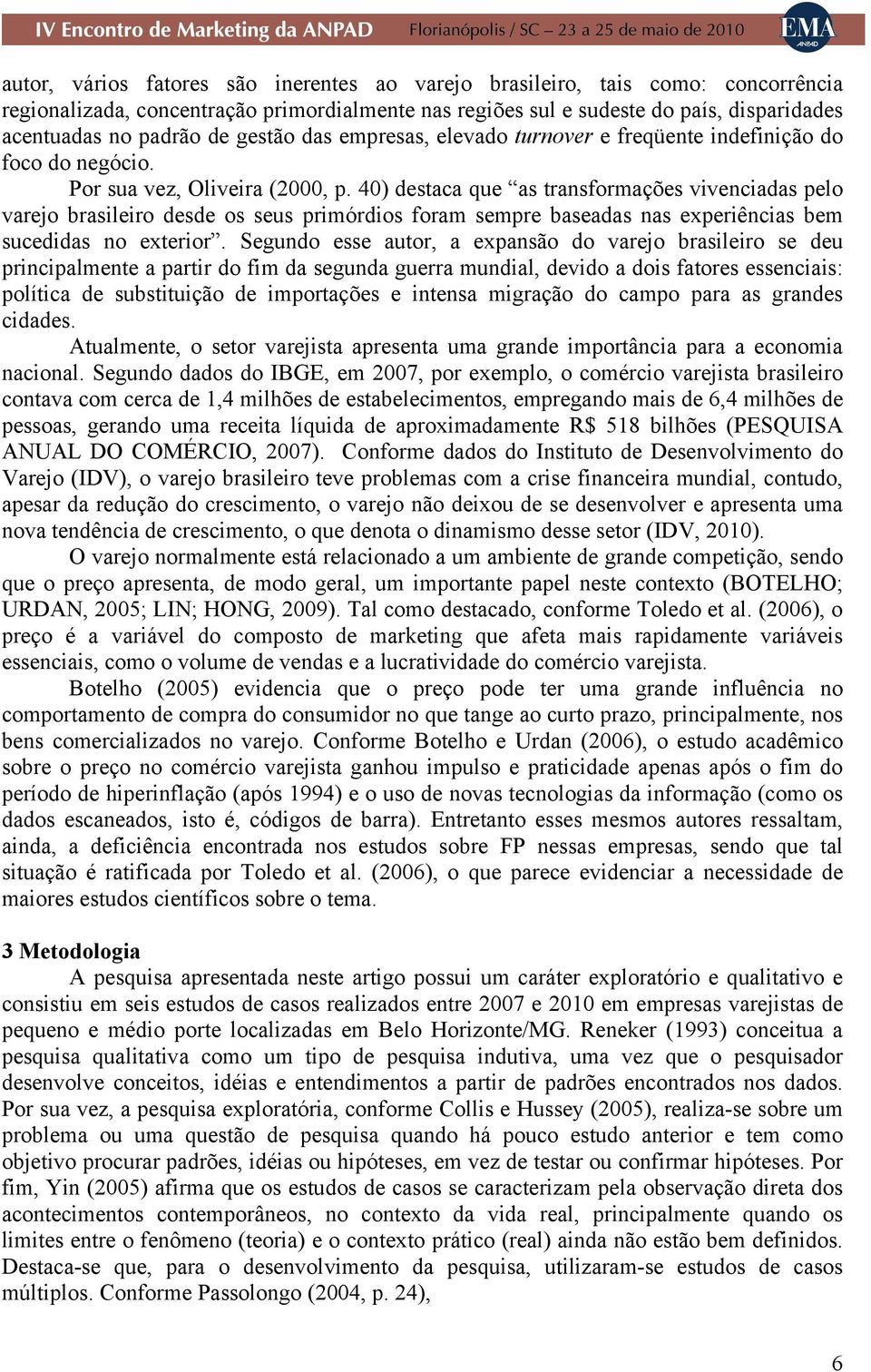 40) destaca que as transformações vivenciadas pelo varejo brasileiro desde os seus primórdios foram sempre baseadas nas experiências bem sucedidas no exterior.