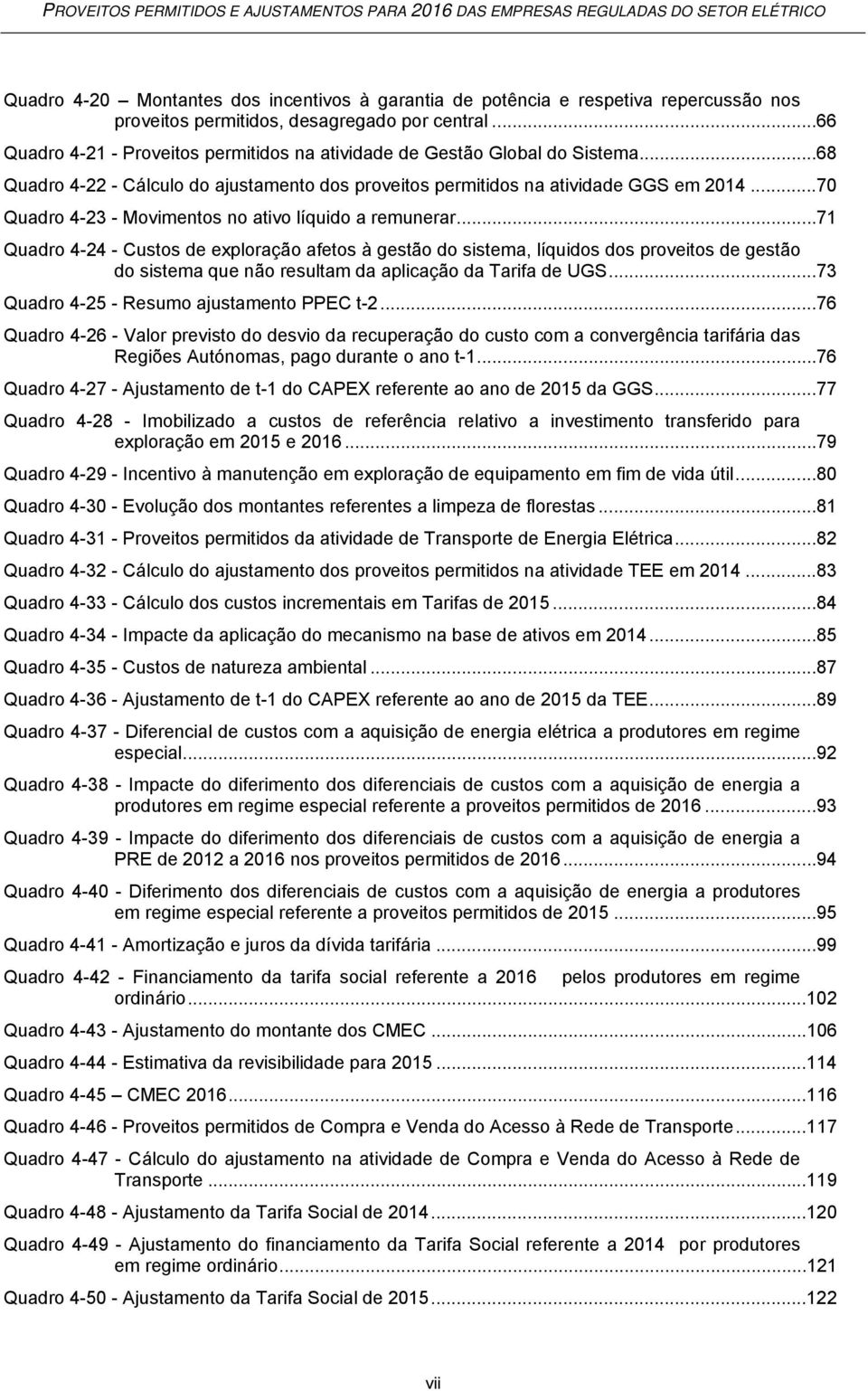 .. 70 Quadro 4-23 - Movimentos no ativo líquido a remunerar.