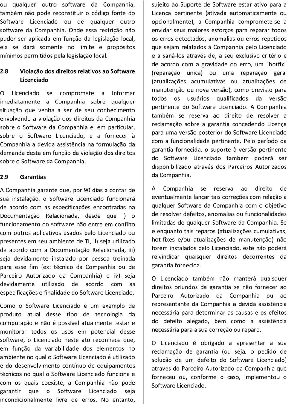 8 Violação dos direitos relativos ao Software Licenciado O Licenciado se compromete a informar imediatamente a Companhia sobre qualquer situação que venha a ser de seu conhecimento envolvendo a