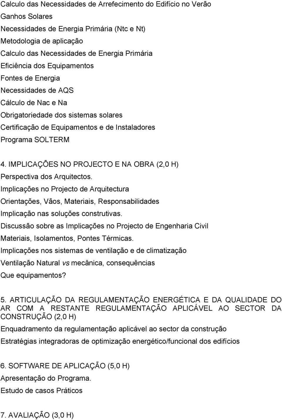 IMPLICAÇÕES NO PROJECTO E NA OBRA (2,0 H) Perspectiva dos Arquitectos. Implicações no Projecto de Arquitectura Orientações, Vãos, Materiais, Responsabilidades Implicação nas soluções construtivas.