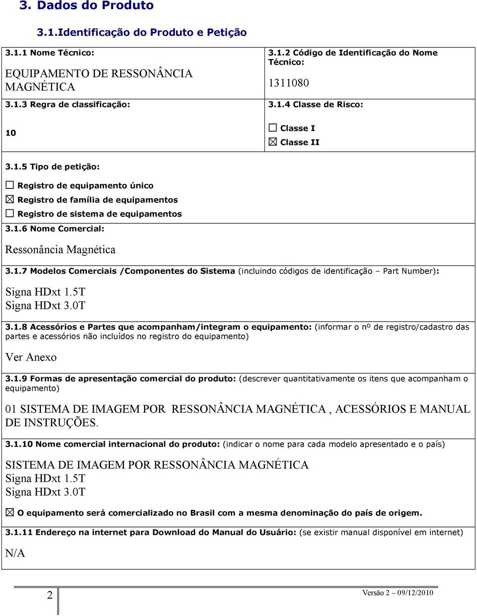 1.7 Modelos Comerciais /Componentes do Sistema (incluindo códigos de identificação Part Number): Signa HDxt 1.5T Signa HDxt 3.0T 3.1.8 Acessórios e Partes que acompanham/integram o equipamento: (informar o nº de registro/cadastro das partes e acessórios não incluídos no registro do equipamento) Ver Anexo 3.