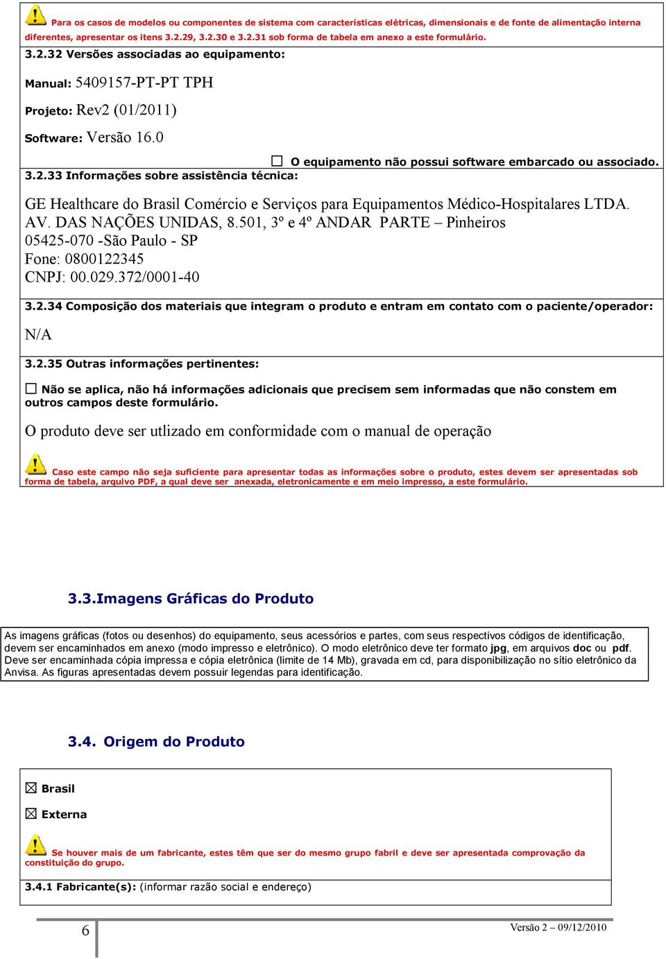 0 O equipamento não possui software embarcado ou associado. 3.2.33 Informações sobre assistência técnica: GE Healthcare do Brasil Comércio e Serviços para Equipamentos Médico-Hospitalares LTDA. AV.