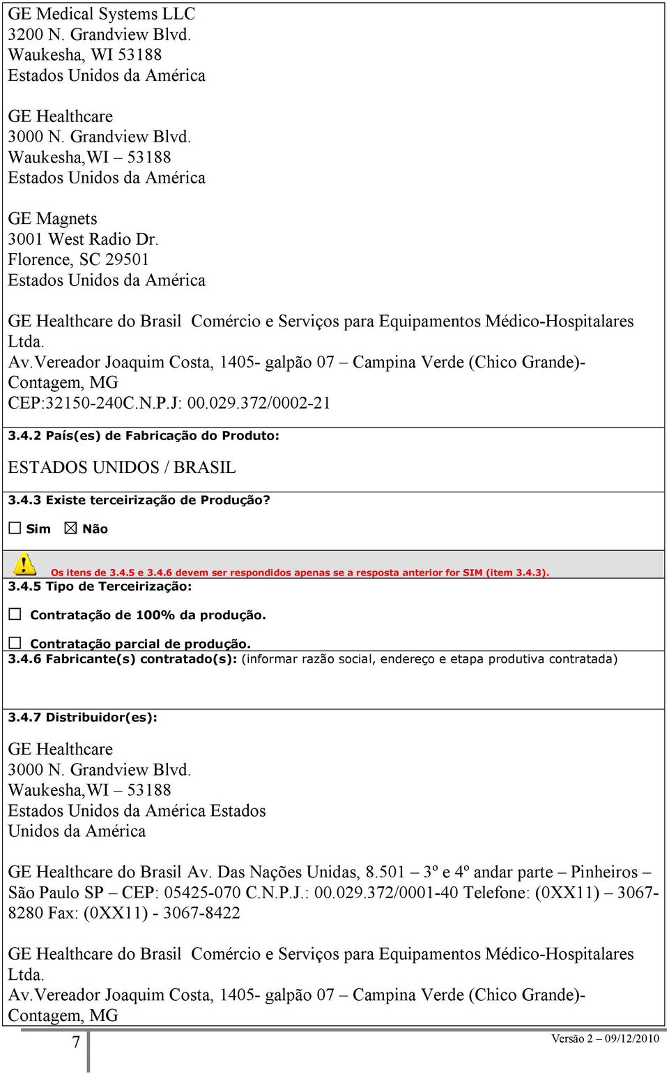 Vereador Joaquim Costa, 1405- galpão 07 Campina Verde (Chico Grande)- Contagem, MG CEP:32150-240C.N.P.J: 00.029.372/0002-21 3.4.2 País(es) de Fabricação do Produto: ESTADOS UNIDOS / BRASIL 3.4.3 Existe terceirização de Produção?