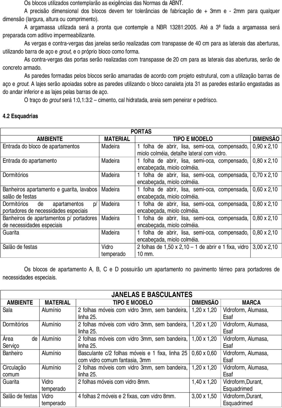 A argamassa utilizada será a pronta que contemple a NBR 13281:2005. Até a 3ª fiada a argamassa será preparada com aditivo impermeabilizante.