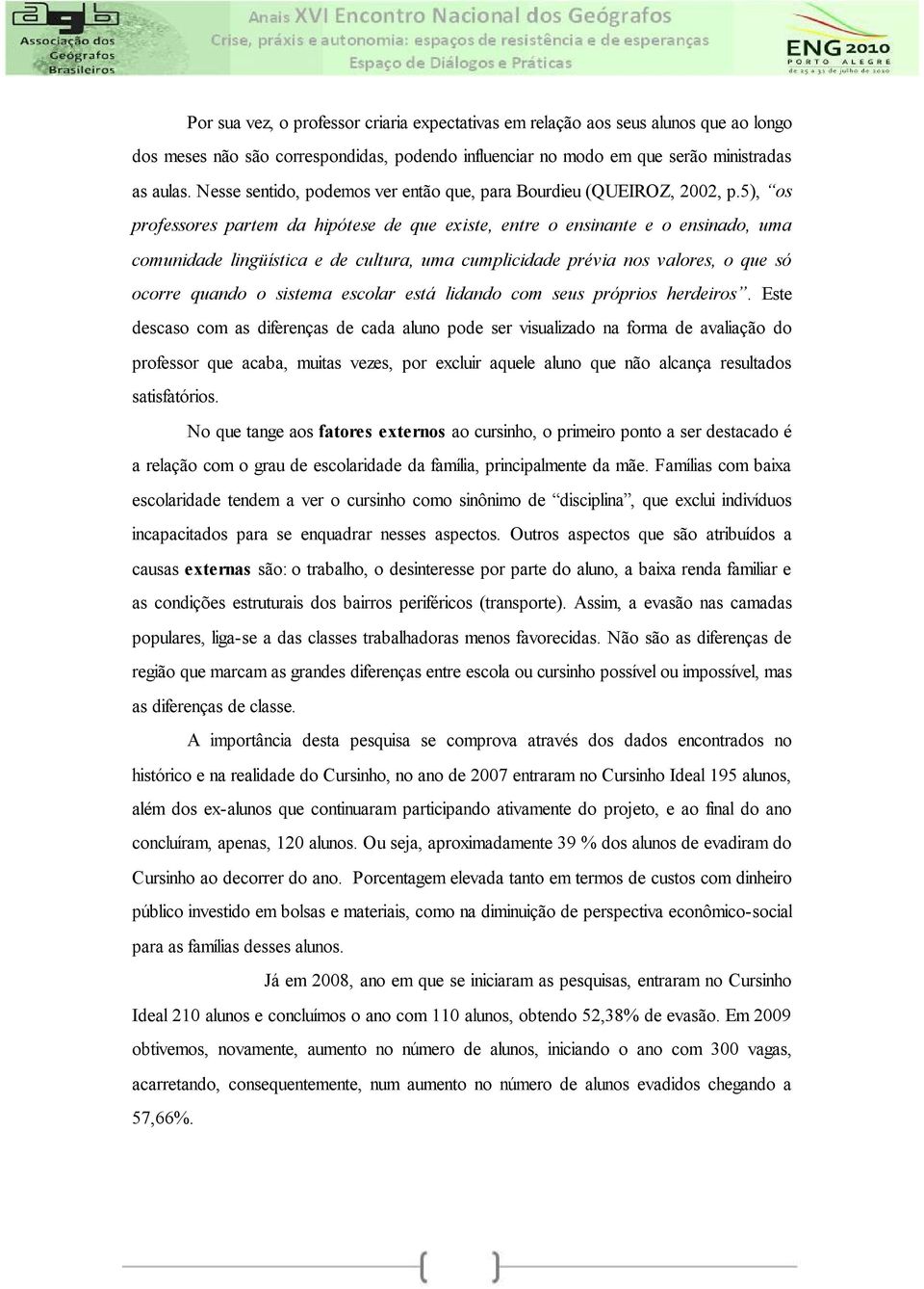 5), os professores partem da hipótese de que existe, entre o ensinante e o ensinado, uma comunidade lingüística e de cultura, uma cumplicidade prévia nos valores, o que só ocorre quando o sistema