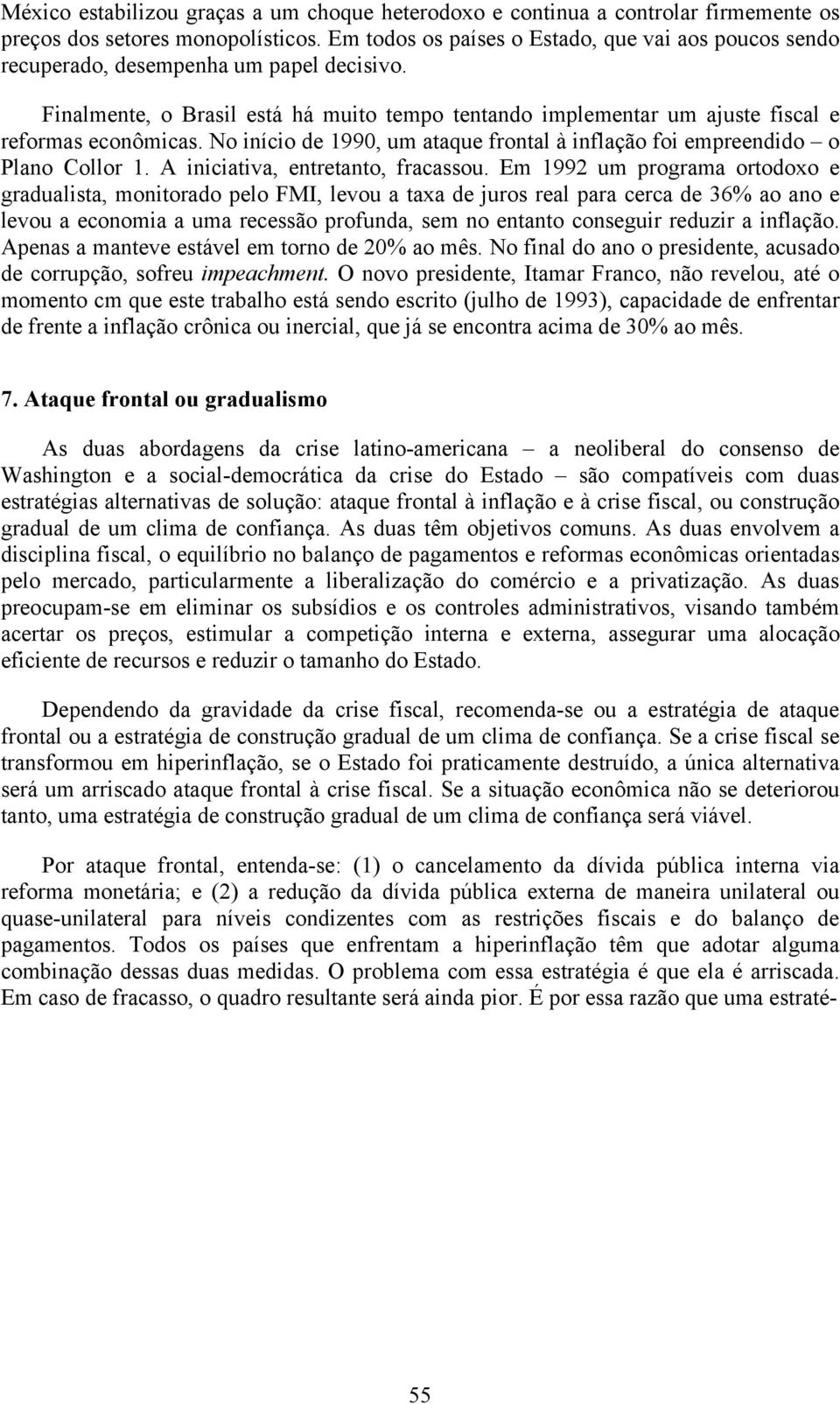 No início de 1990, um ataque frontal à inflação foi empreendido o Plano Collor 1. A iniciativa, entretanto, fracassou.