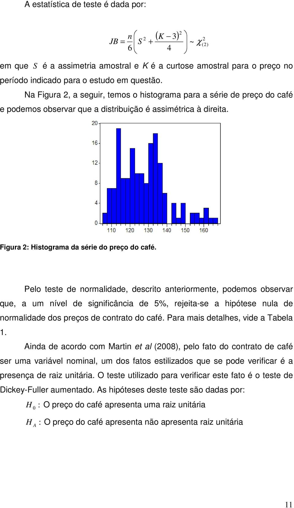 Pelo teste de normalidade, descrito anteriormente, podemos observar que, a um nível de significância de 5%, rejeita-se a hipótese nula de normalidade dos preços de contrato do café.