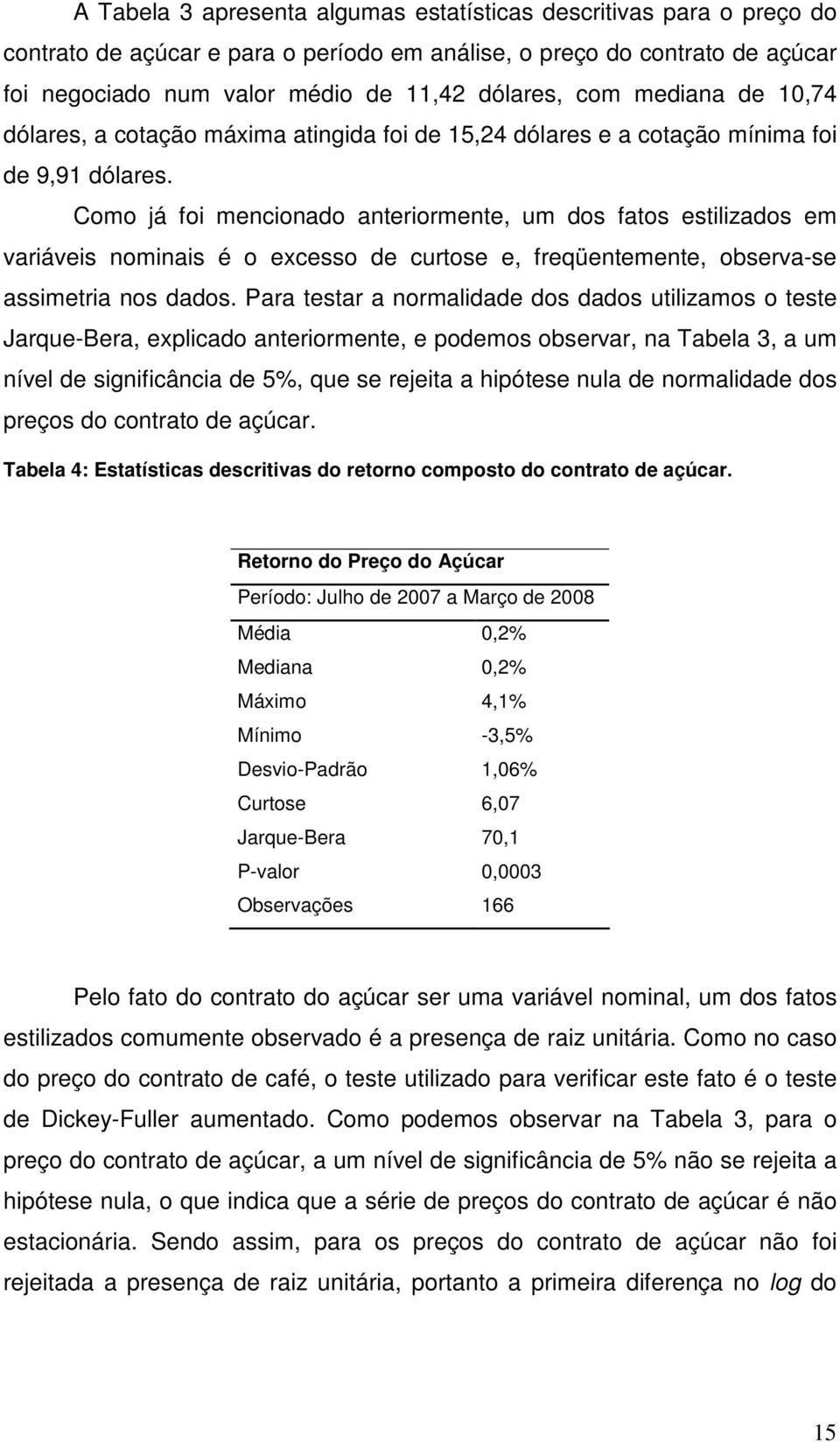 Como já foi mencionado anteriormente, um dos fatos estilizados em variáveis nominais é o excesso de curtose e, freqüentemente, observa-se assimetria nos dados.