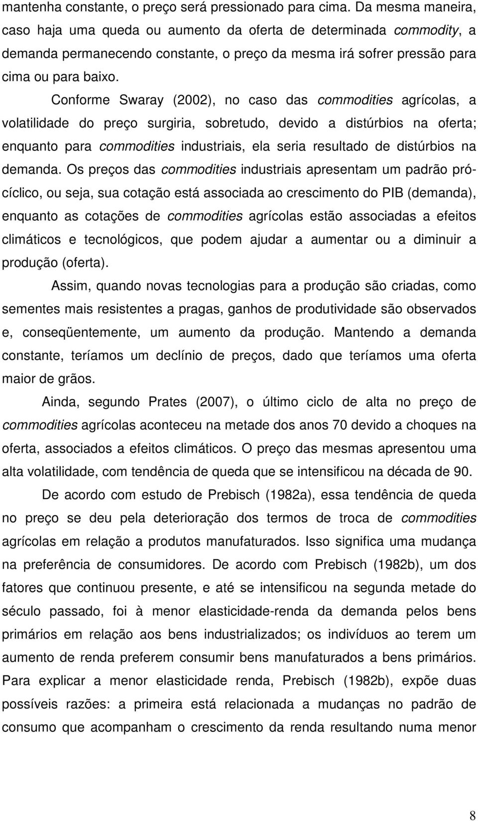 Conforme Swaray (2002), no caso das commodities agrícolas, a volatilidade do preço surgiria, sobretudo, devido a distúrbios na oferta; enquanto para commodities industriais, ela seria resultado de