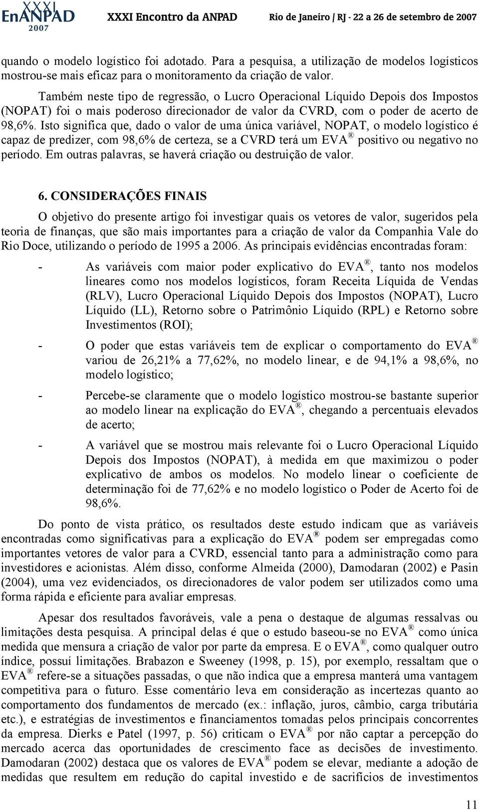 Isto significa que, dado o valor de uma única variável, NOPAT, o modelo logístico é capaz de predizer, com 98,6% de certeza, se a CVRD terá um EVA positivo ou negativo no período.