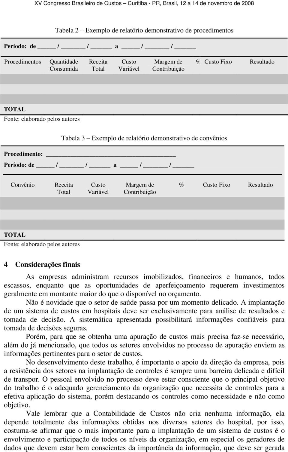 Resultado TOTAL Fonte: elaborado pelos autores 4 Considerações finais As empresas administram recursos imobilizados, financeiros e humanos, todos escassos, enquanto que as oportunidades de