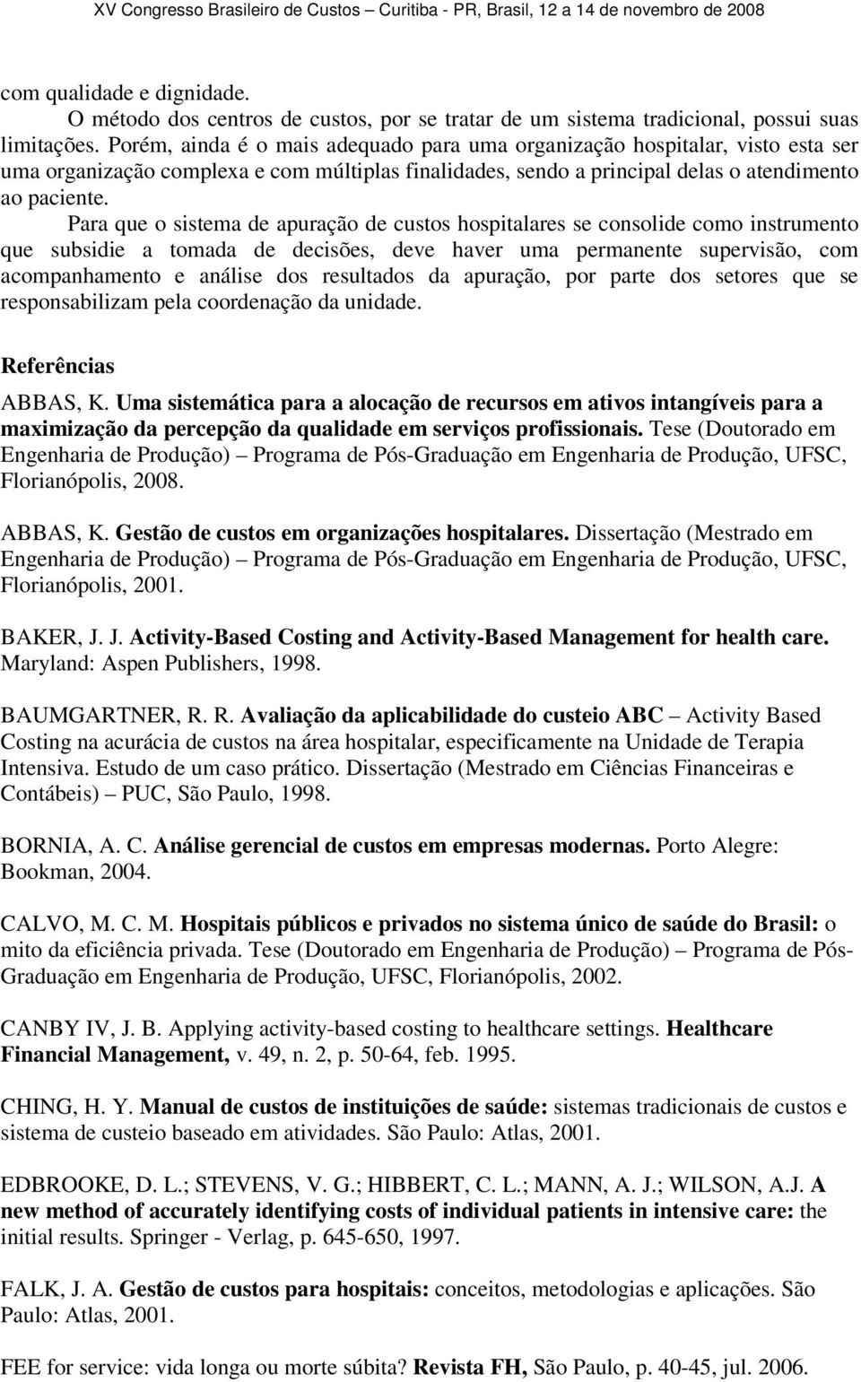 Para que o sistema de apuração de custos hospitalares se consolide como instrumento que subsidie a tomada de decisões, deve haver uma permanente supervisão, com acompanhamento e análise dos