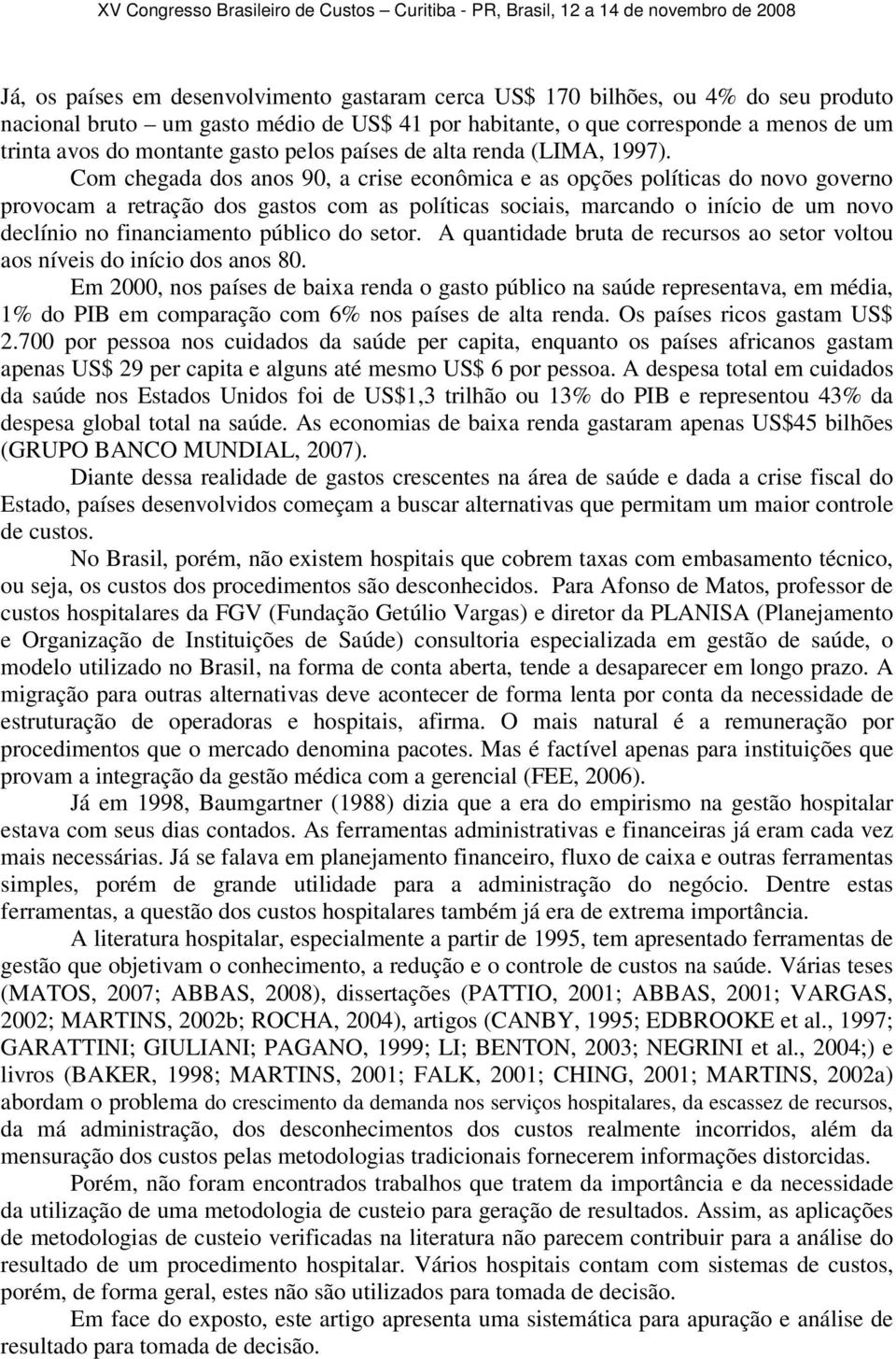 Com chegada dos anos 90, a crise econômica e as opções políticas do novo governo provocam a retração dos gastos com as políticas sociais, marcando o início de um novo declínio no financiamento