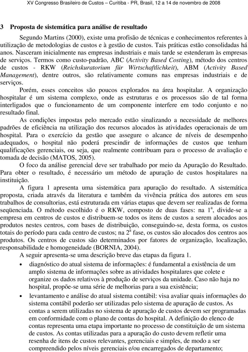 Termos como custo-padrão, ABC (Activity Based Costing), método dos centros de custos - RKW (Reichskuratorium für Wirtschaftlichkeit), ABM (Activity Based Management), dentre outros, são relativamente