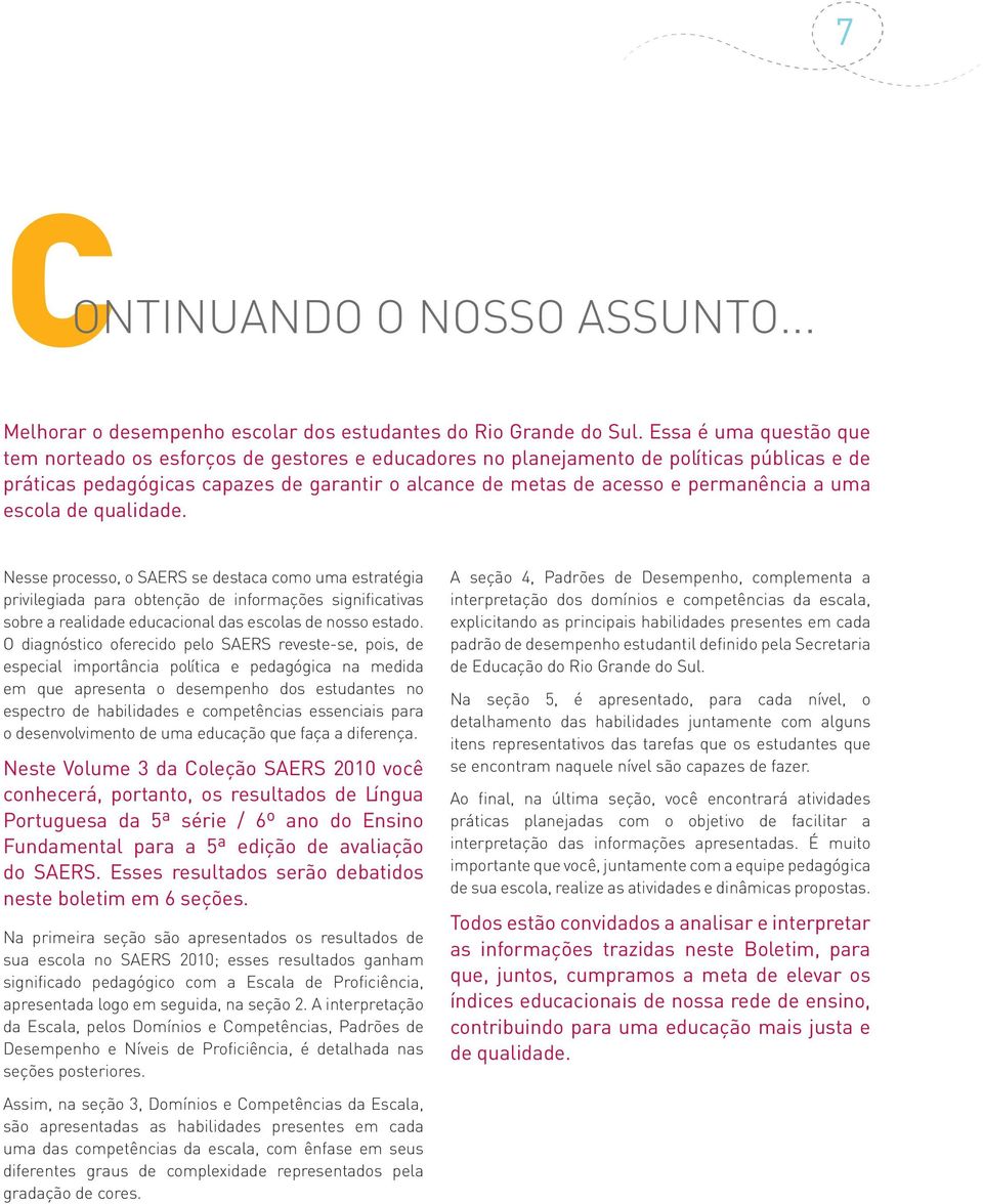 a uma escola de qualidade. Nesse processo, o SAERS se destaca como uma estratégia privilegiada para obtenção de informações significativas sobre a realidade educacional das escolas de nosso estado.