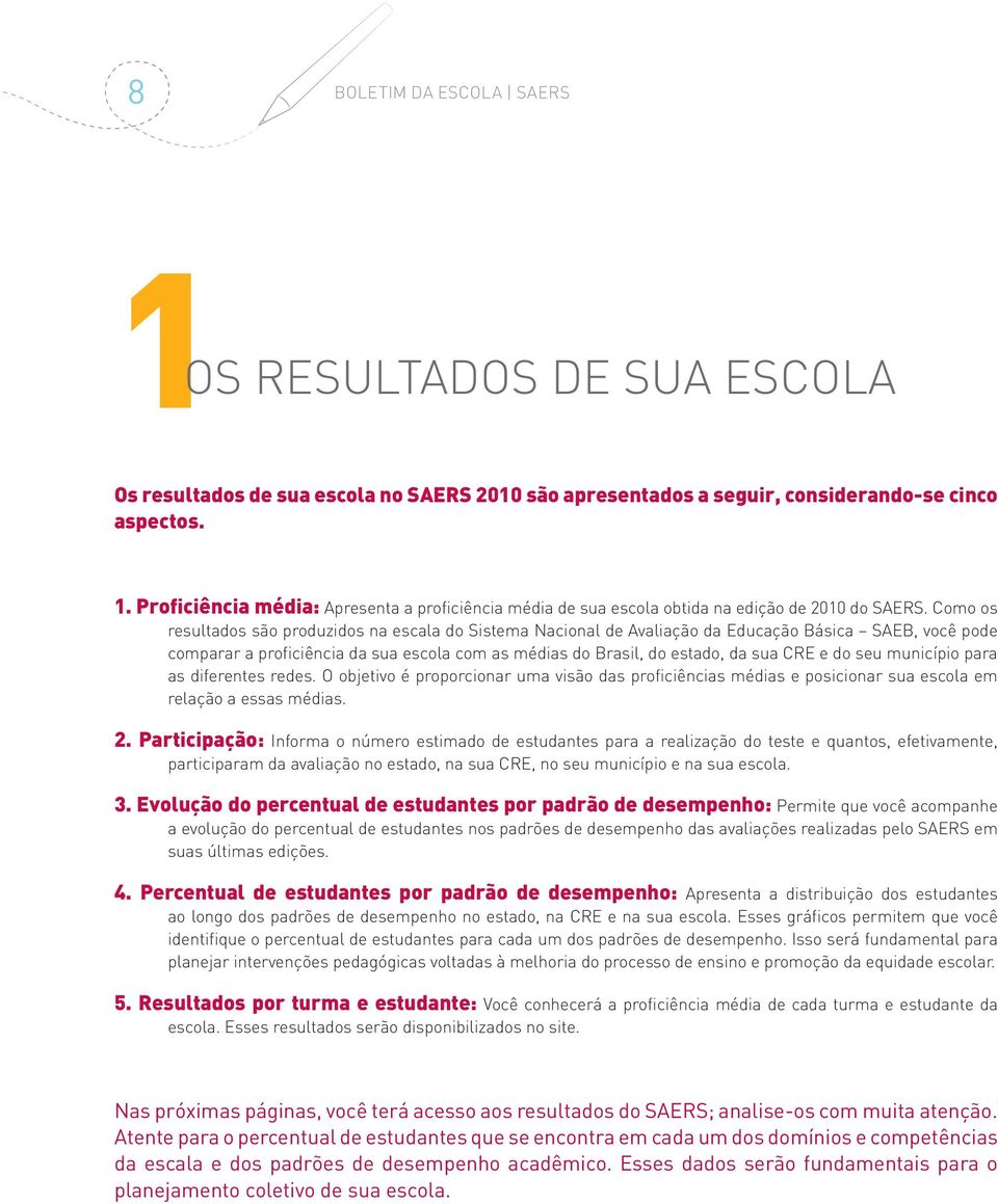 do seu município para as diferentes redes. O objetivo é proporcionar uma visão das proficiências médias e posicionar sua escola em relação a essas médias. 2.