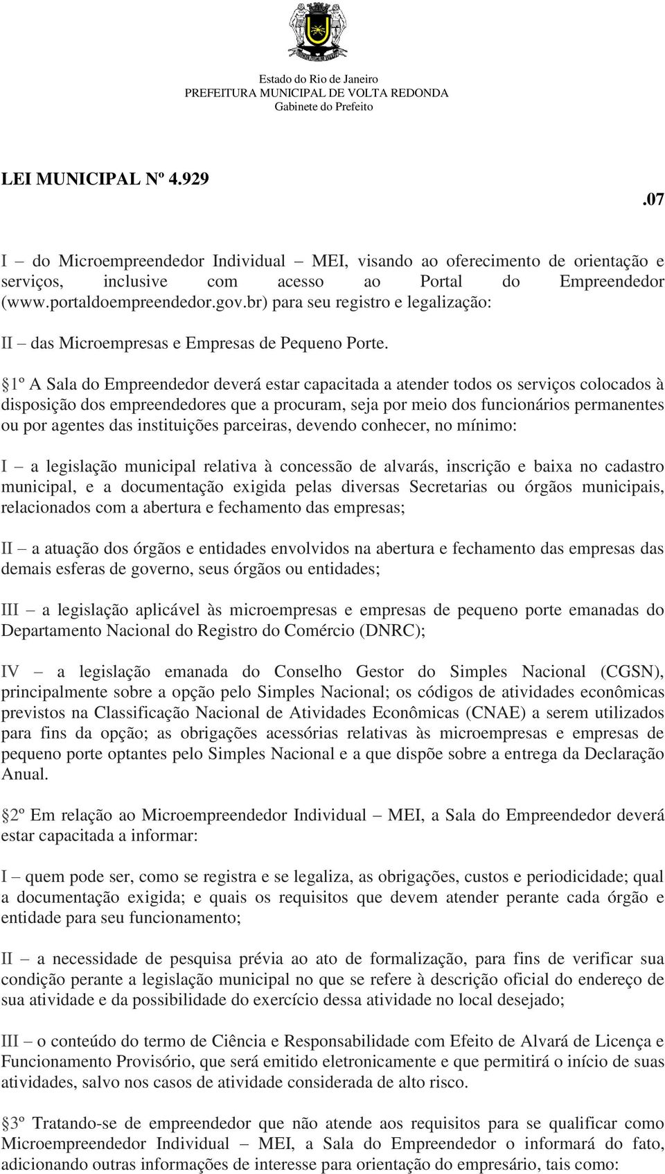 1º A Sala do Empreendedor deverá estar capacitada a atender todos os serviços colocados à disposição dos empreendedores que a procuram, seja por meio dos funcionários permanentes ou por agentes das