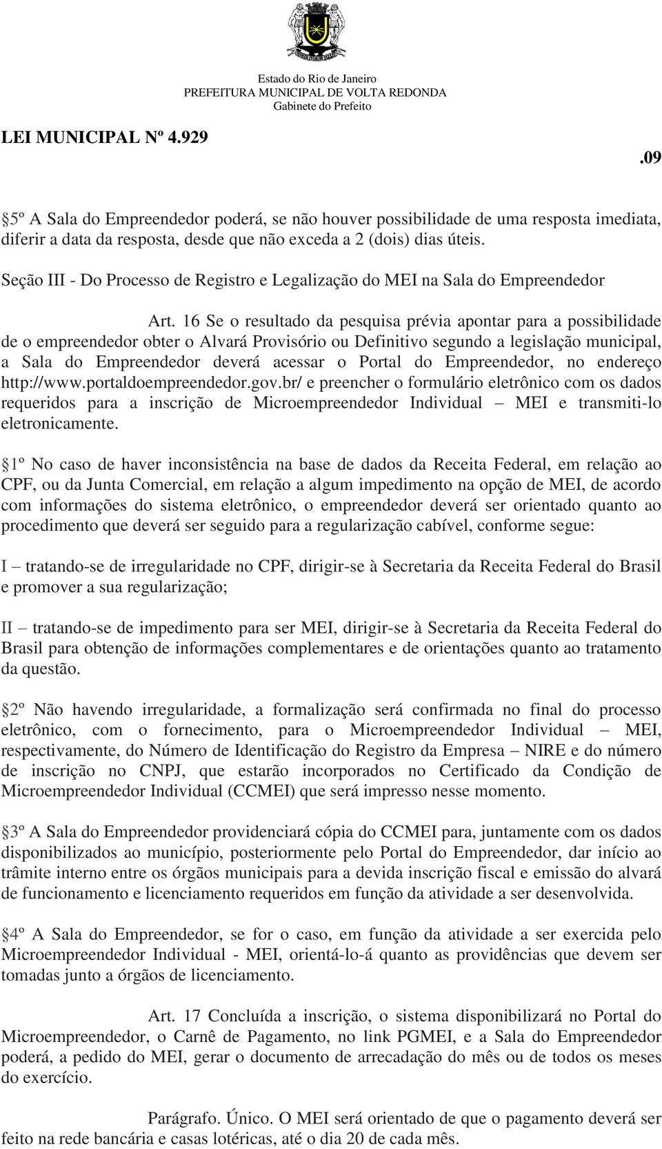 16 Se o resultado da pesquisa prévia apontar para a possibilidade de o empreendedor obter o Alvará Provisório ou Definitivo segundo a legislação municipal, a Sala do Empreendedor deverá acessar o