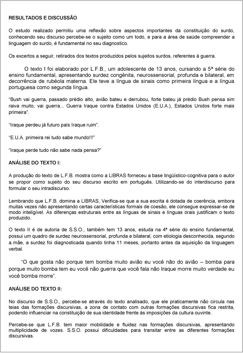 , um adolescente de 13 anos, cursando a 5ª série do ensino fundamental, apresentando surdez congênita, neurossensorial, profunda e bilateral, em decorrência de rubéola materna.