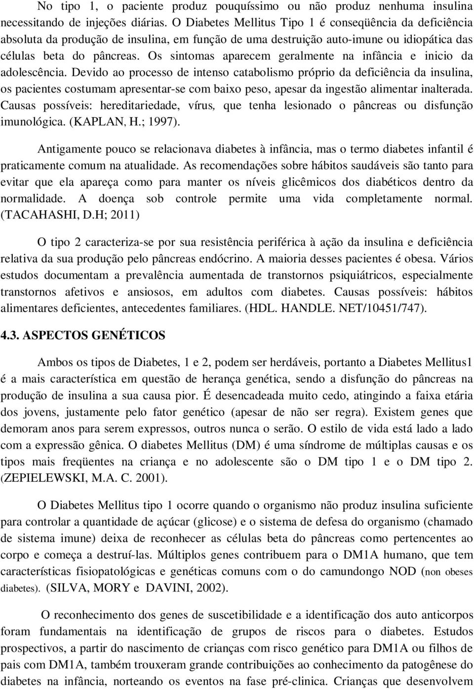 Os sintomas aparecem geralmente na infância e inicio da adolescência.