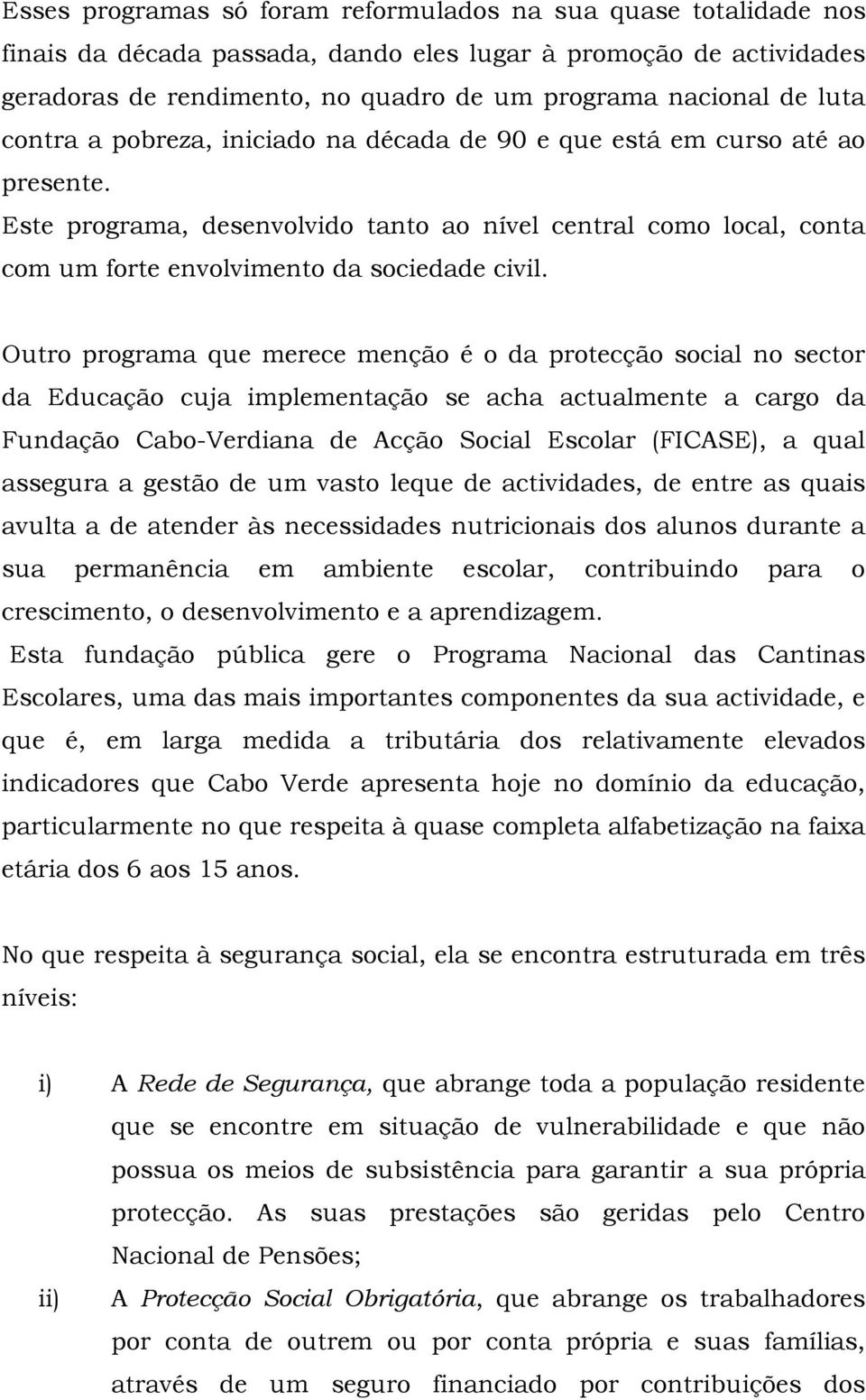 Outro programa que merece menção é o da protecção social no sector da Educação cuja implementação se acha actualmente a cargo da Fundação Cabo-Verdiana de Acção Social Escolar (FICASE), a qual