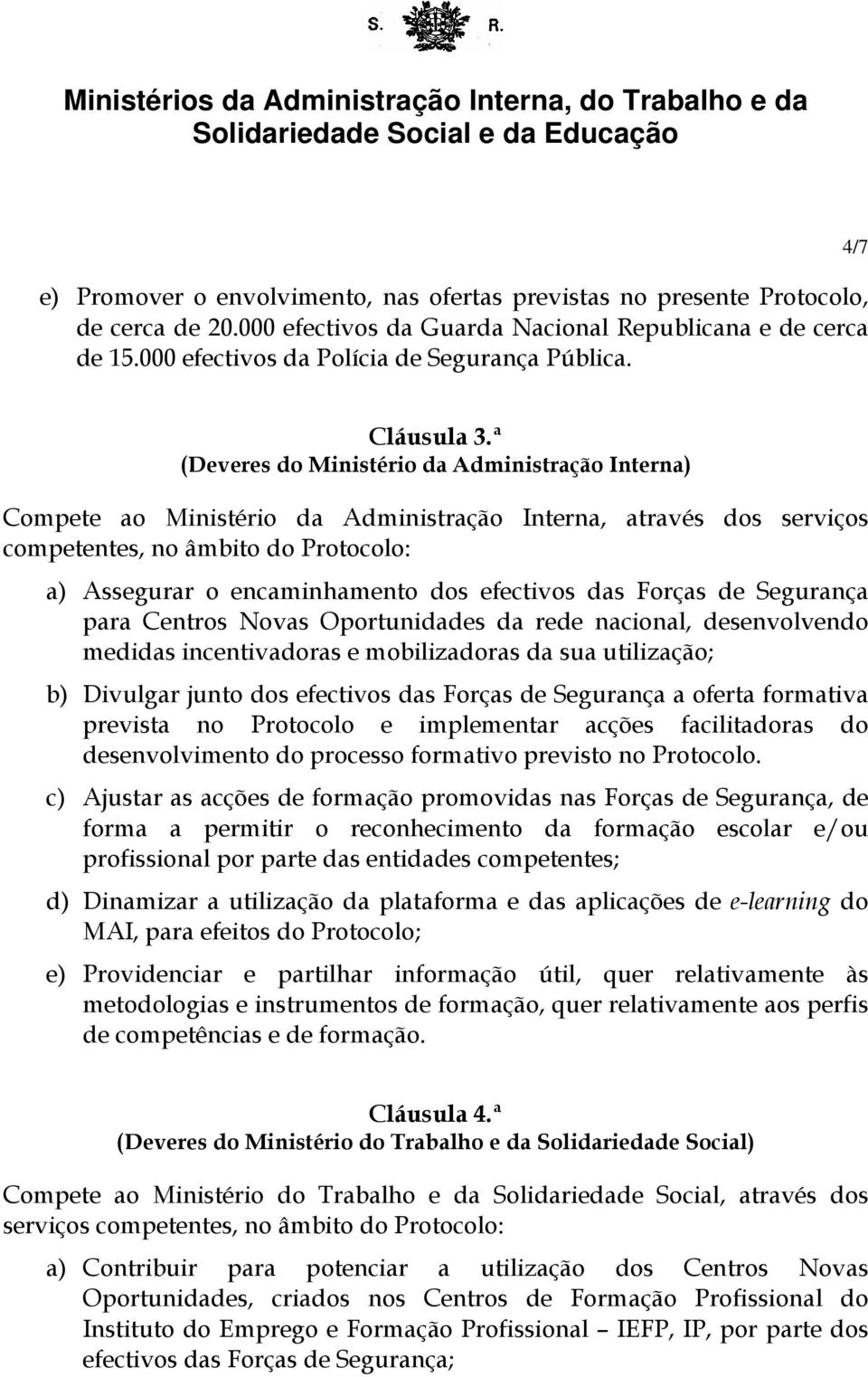 ª (Deveres do Ministério da Administração Interna) Compete ao Ministério da Administração Interna, através dos serviços competentes, no âmbito do Protocolo: a) Assegurar o encaminhamento dos