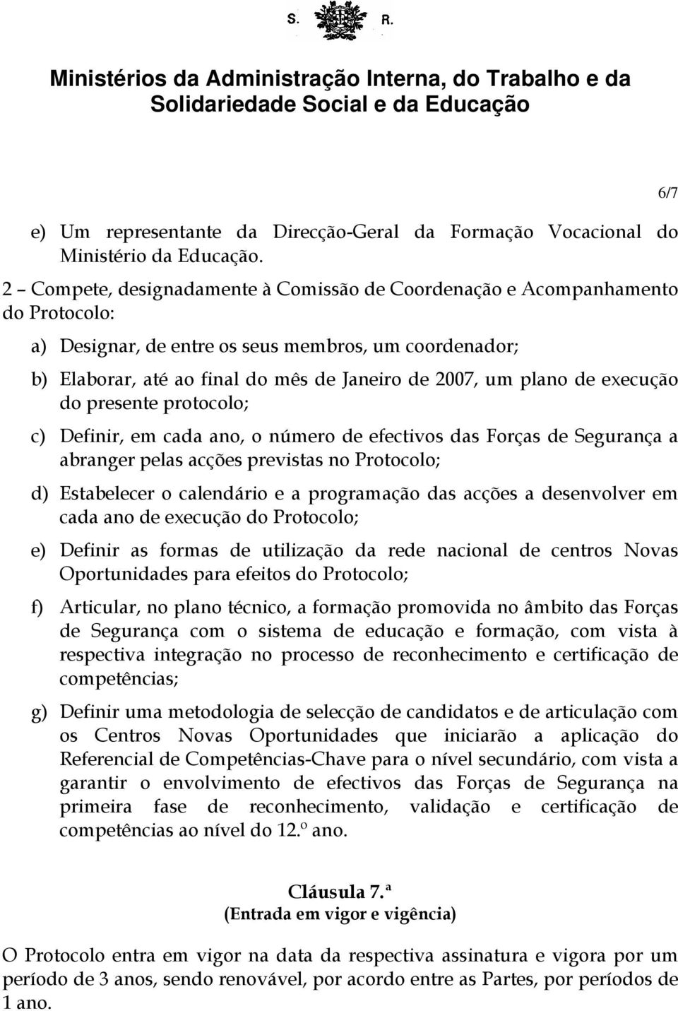 de execução do presente protocolo; c) Definir, em cada ano, o número de efectivos das Forças de Segurança a abranger pelas acções previstas no Protocolo; d) Estabelecer o calendário e a programação