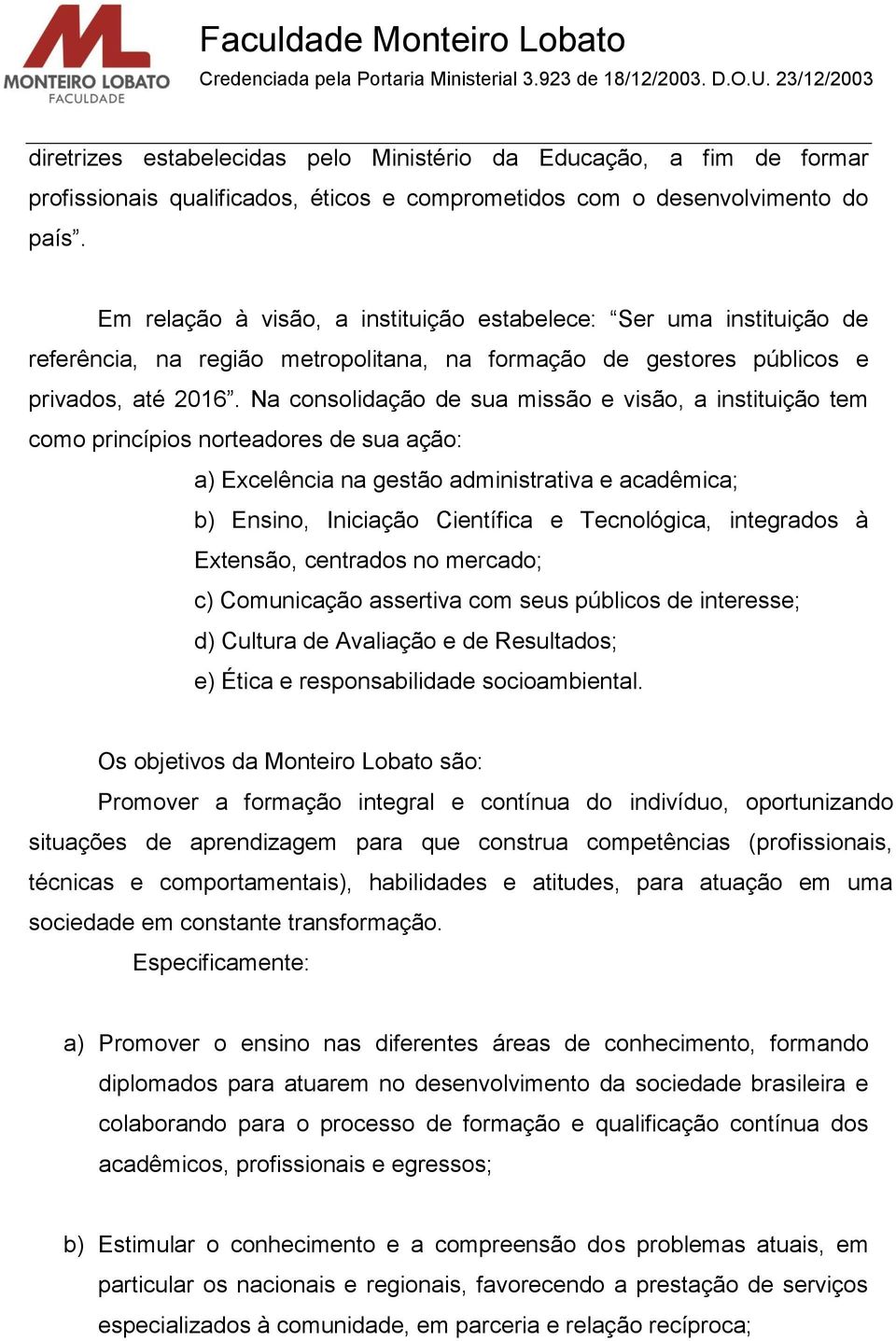 Na consolidação de sua missão e visão, a instituição tem como princípios norteadores de sua ação: a) Excelência na gestão administrativa e acadêmica; b) Ensino, Iniciação Científica e Tecnológica,