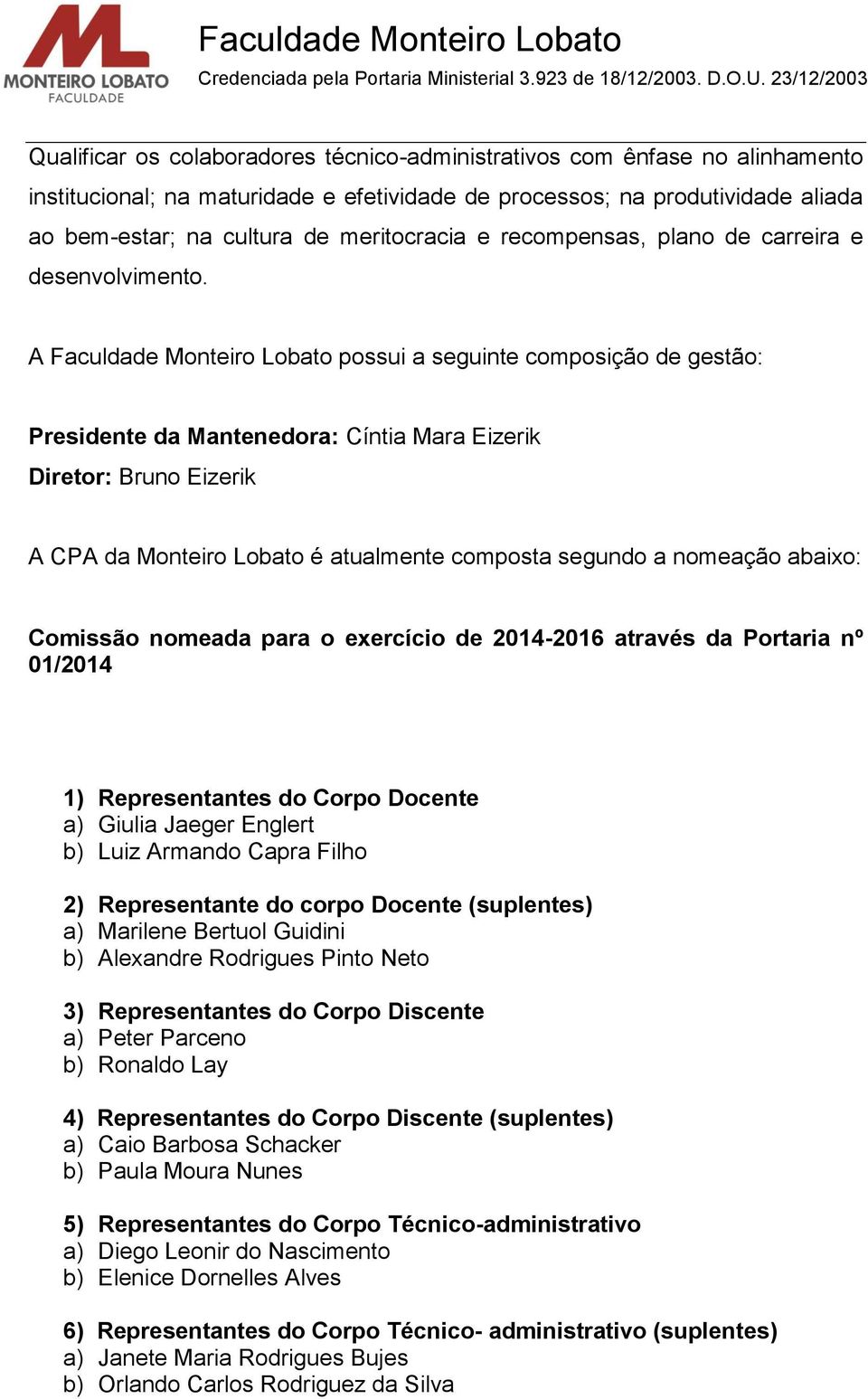 A Faculdade Monteiro Lobato possui a seguinte composição de gestão: Presidente da Mantenedora: Cíntia Mara Eizerik Diretor: Bruno Eizerik A CPA da Monteiro Lobato é atualmente composta segundo a