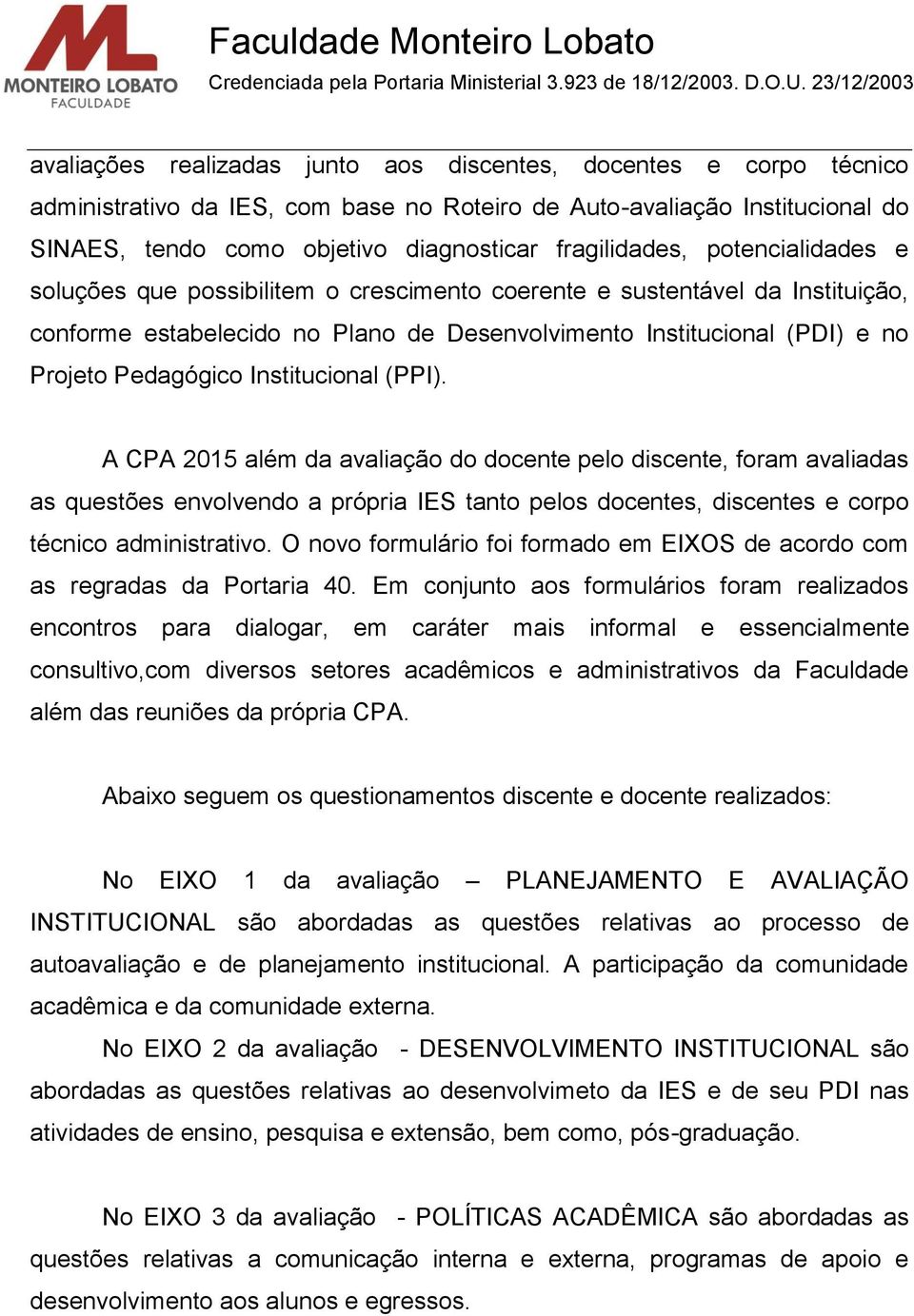 Institucional (PPI). A CPA 2015 além da avaliação do pelo discente, foram avaliadas as questões envolvendo a própria IES tanto pelos s, discentes e corpo técnico administrativo.