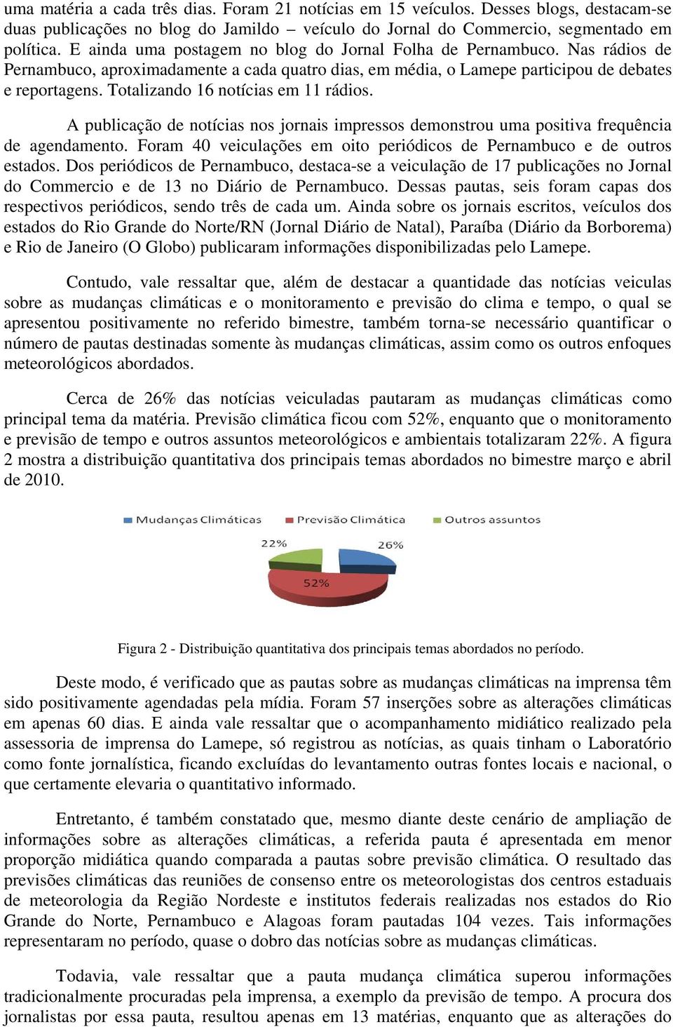 Totalizando 16 notícias em 11 rádios. A publicação de notícias nos jornais impressos demonstrou uma positiva frequência de agendamento.