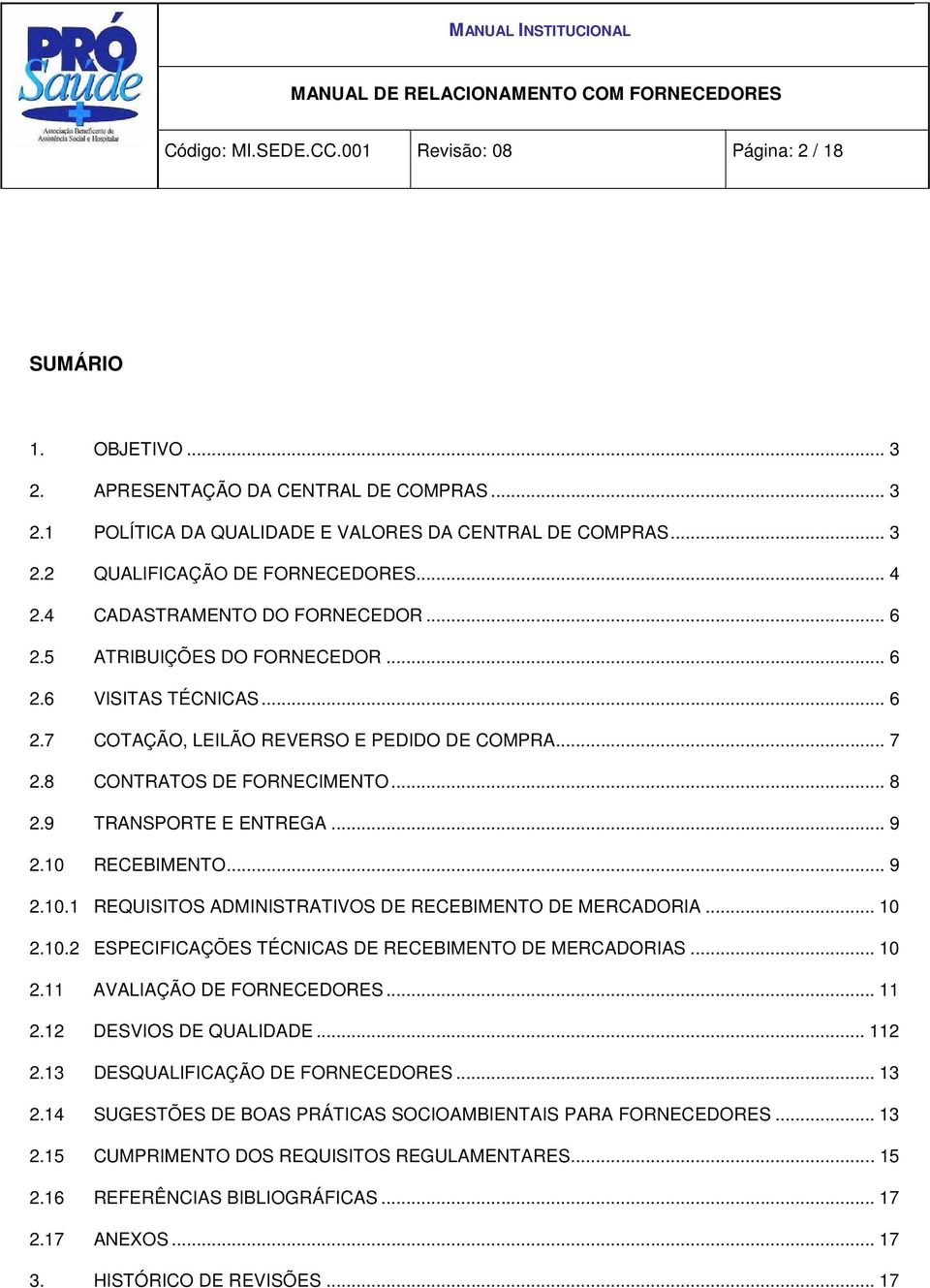 9 TRANSPORTE E ENTREGA... 9 2.10 RECEBIMENTO... 9 2.10.1 REQUISITOS ADMINISTRATIVOS DE RECEBIMENTO DE MERCADORIA... 10 2.10.2 ESPECIFICAÇÕES TÉCNICAS DE RECEBIMENTO DE MERCADORIAS... 10 2.11 AVALIAÇÃO DE FORNECEDORES.