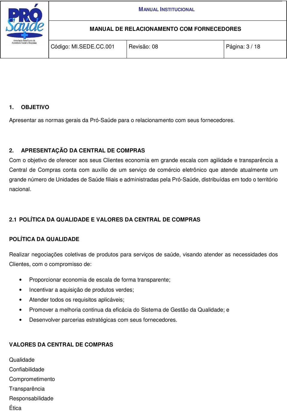 comércio eletrônico que atende atualmente um grande número de Unidades de Saúde filiais e administradas pela Pró-Saúde, distribuídas em todo o território nacional. 2.