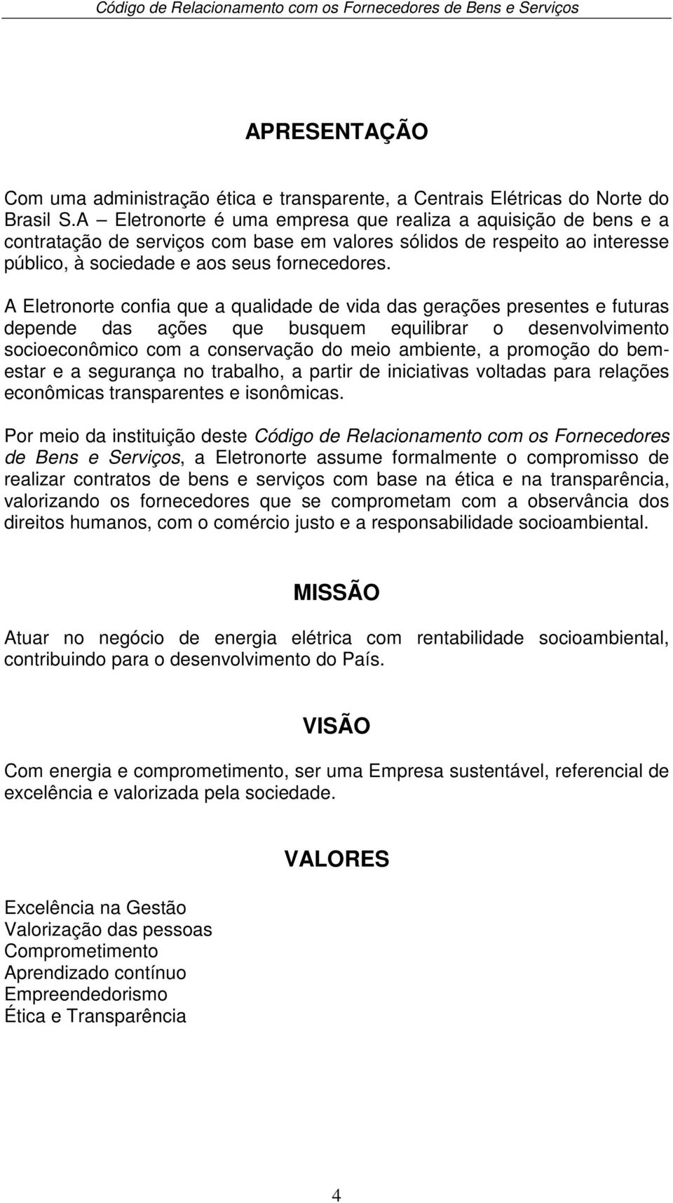 A Eletronorte confia que a qualidade de vida das gerações presentes e futuras depende das ações que busquem equilibrar o desenvolvimento socioeconômico com a conservação do meio ambiente, a promoção