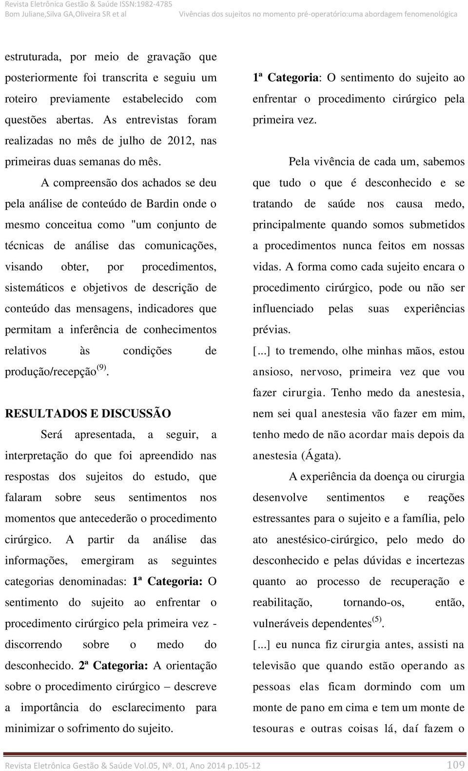 A compreensão dos achados se deu pela análise de conteúdo de Bardin onde o mesmo conceitua como "um conjunto de técnicas de análise das comunicações, visando obter, por procedimentos, sistemáticos e