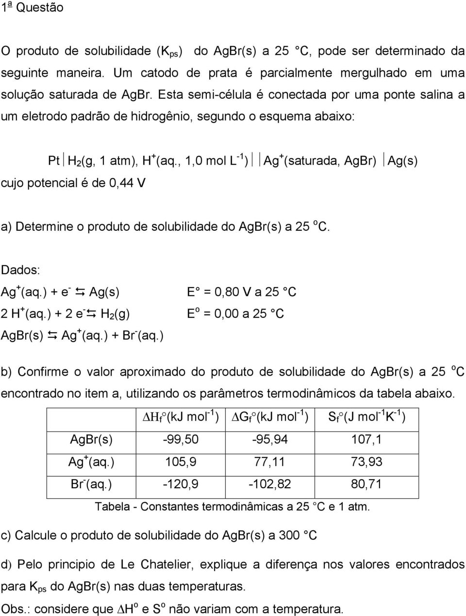 ,,0 mol L - ) Ag + (saturada, AgBr) Ag(s) cujo potencial é de 0,44 V a) Determine o produto de solubilidade do AgBr(s) a 5 o C. Dados: Ag + (aq.) + e - Ag(s) E 0,0 V a 5 C + (aq.