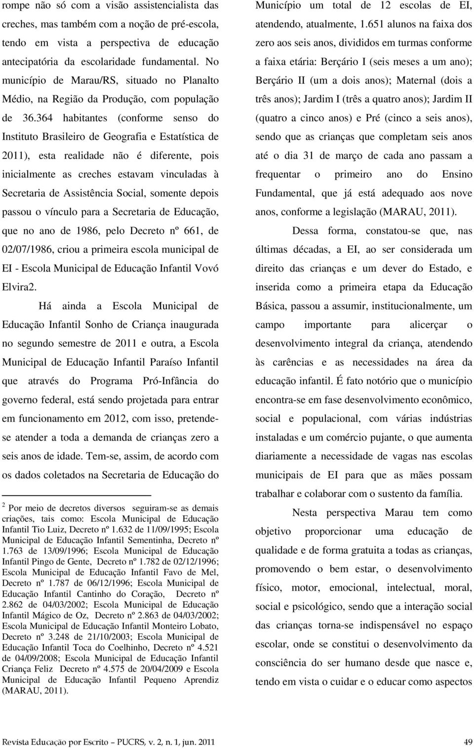 364 habitantes (conforme senso do Instituto Brasileiro de Geografia e Estatística de 2011), esta realidade não é diferente, pois inicialmente as creches estavam vinculadas à Secretaria de Assistência