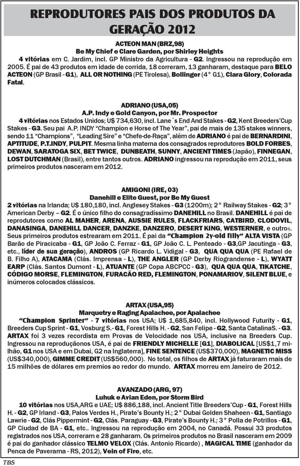 É pai de 43 produtos em idade de corrida, 18 correram, 13 ganharam, destaque para BELO ACTEON (GP Brasil - G1), ALL OR NOTHING (PE Tirolesa), Bollinger (4 G1), Clara Glory, Colorada Fatal.