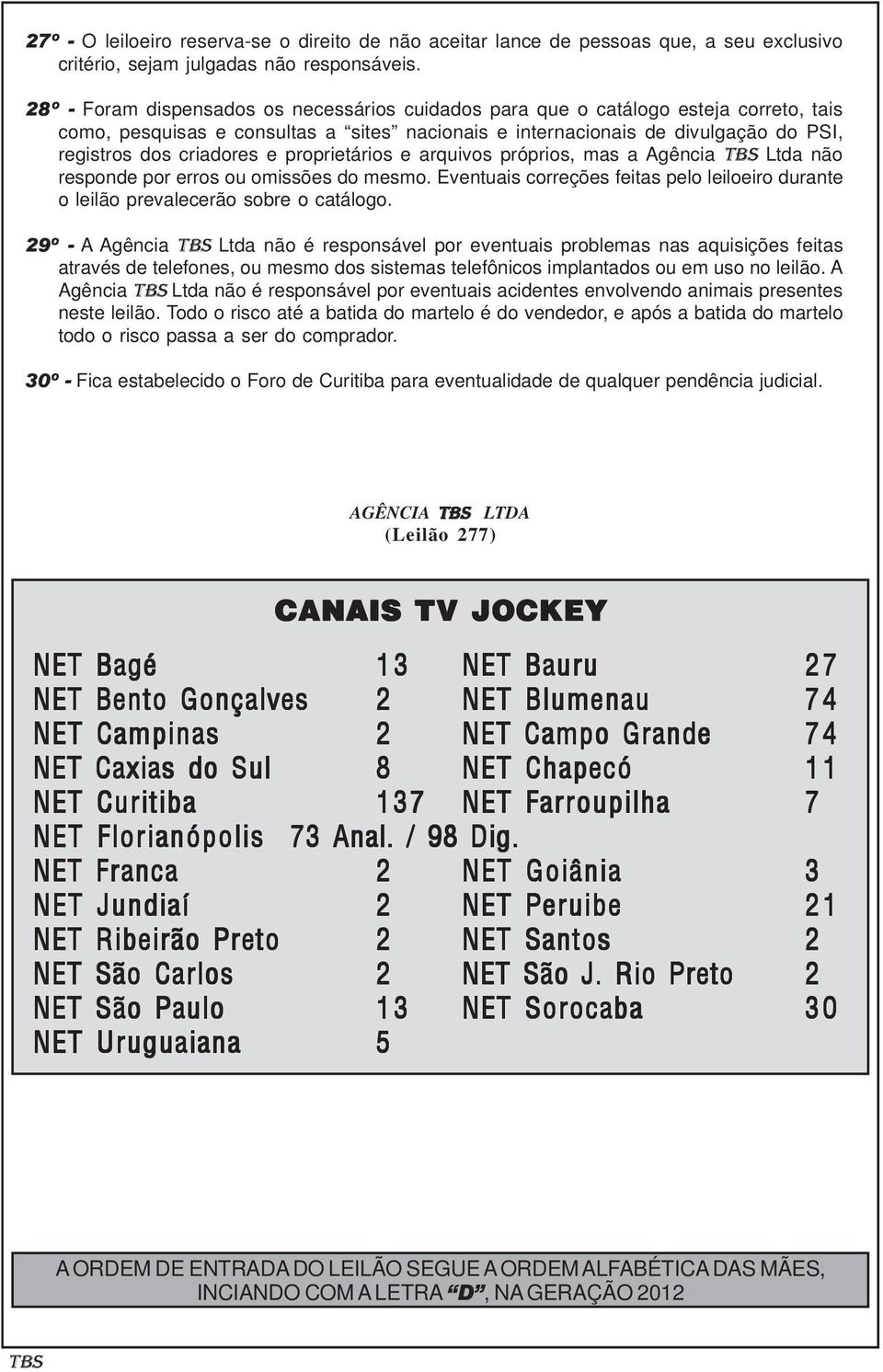 proprietários e arquivos próprios, mas a Agência Ltda não responde por erros ou omissões do mesmo. Eventuais correções feitas pelo leiloeiro durante o leilão prevalecerão sobre o catálogo.