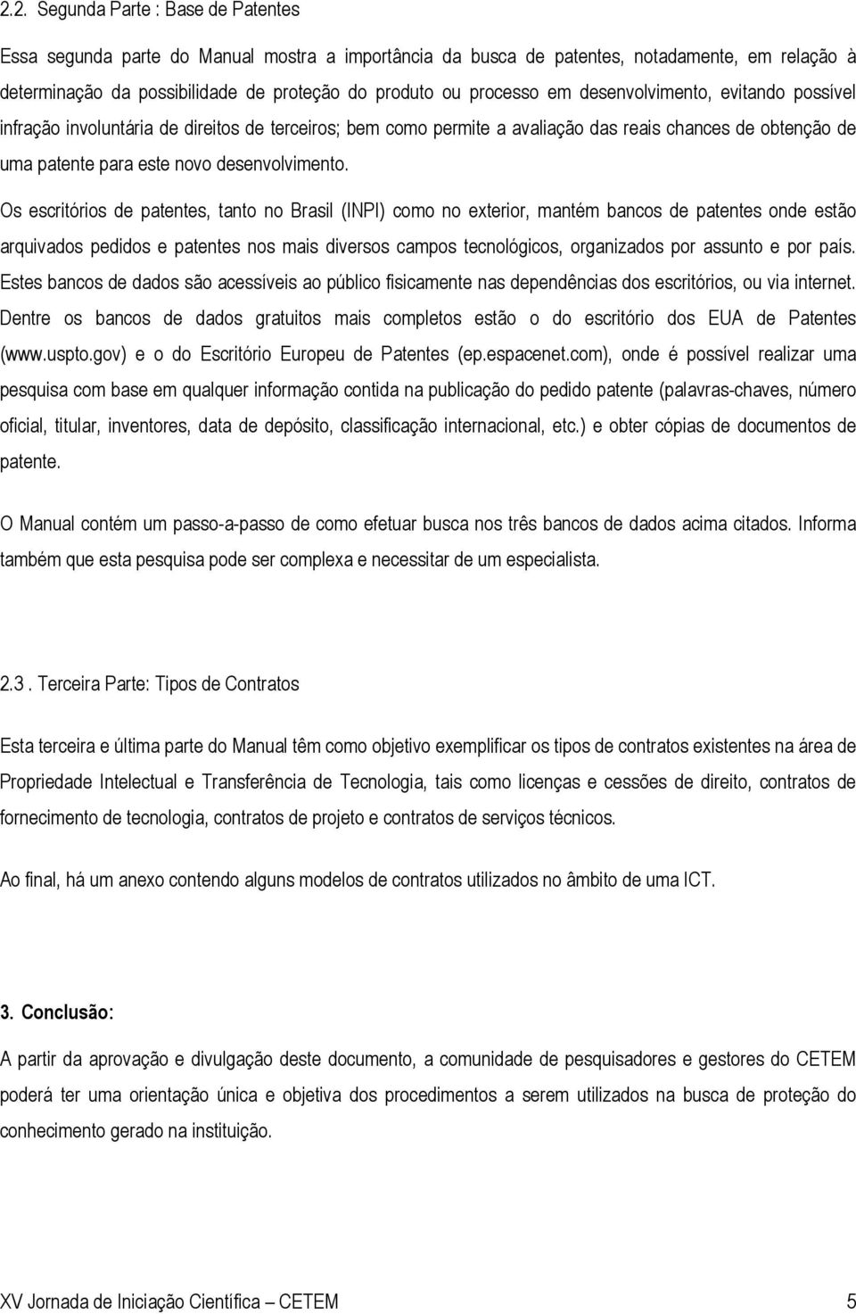 Os escritórios de patentes, tanto no Brasil (INPI) como no exterior, mantém bancos de patentes onde estão arquivados pedidos e patentes nos mais diversos campos tecnológicos, organizados por assunto