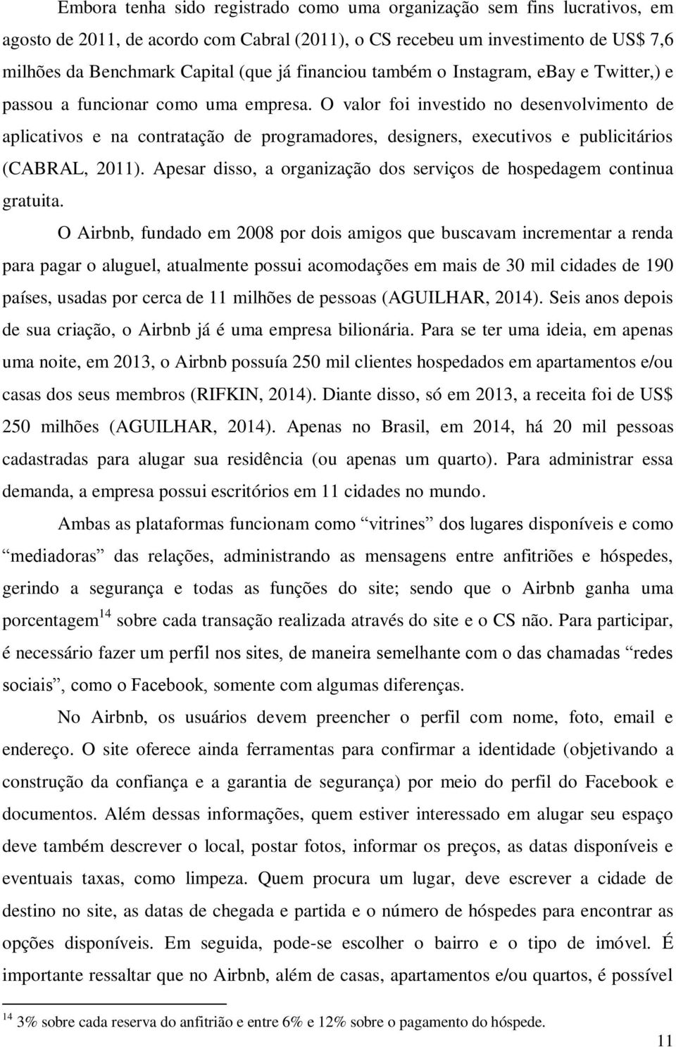 O valor foi investido no desenvolvimento de aplicativos e na contratação de programadores, designers, executivos e publicitários (CABRAL, 2011).