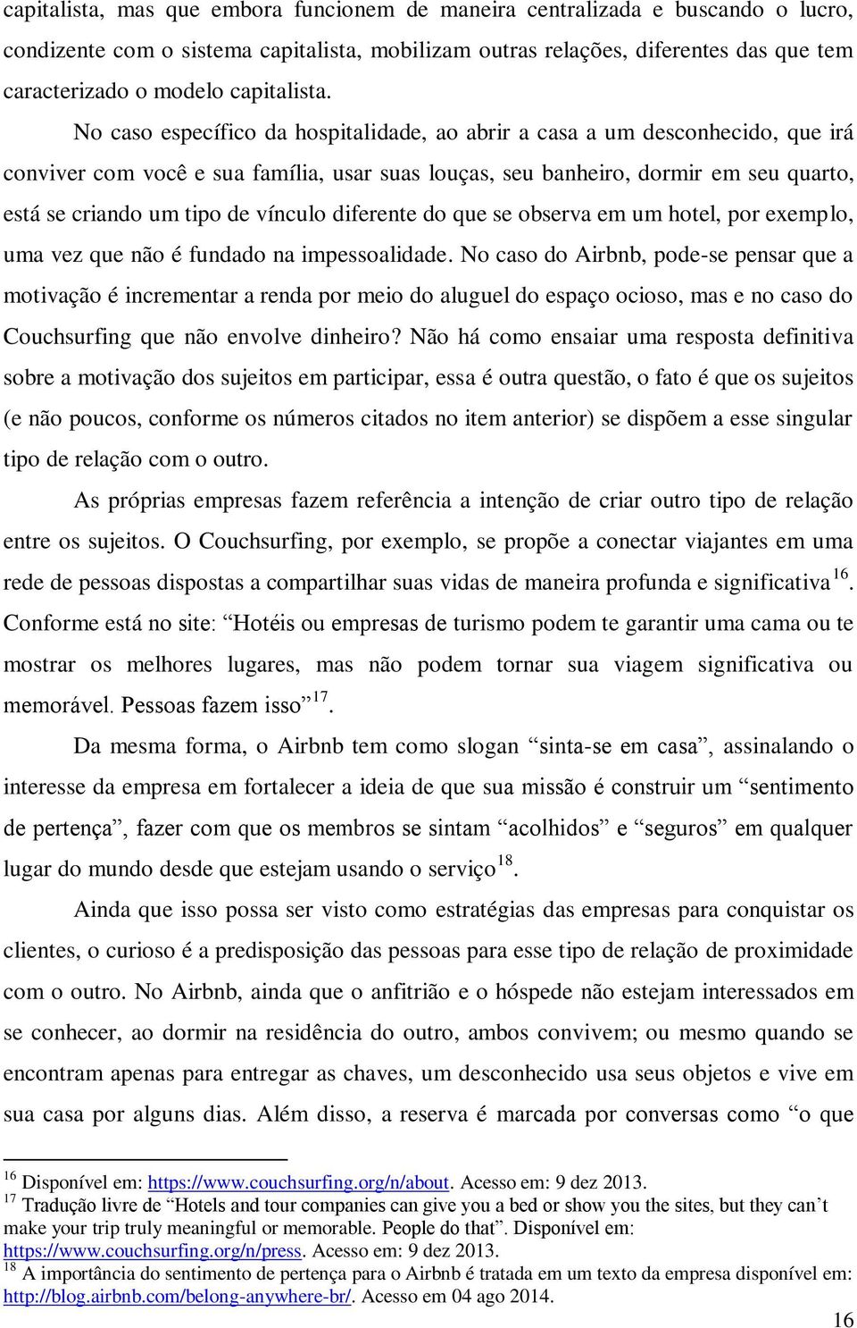 No caso específico da hospitalidade, ao abrir a casa a um desconhecido, que irá conviver com você e sua família, usar suas louças, seu banheiro, dormir em seu quarto, está se criando um tipo de