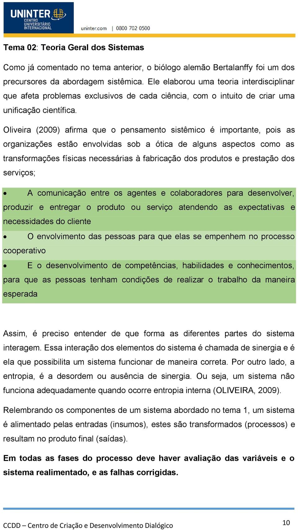 Oliveira (2009) afirma que o pensamento sistêmico é importante, pois as organizações estão envolvidas sob a ótica de alguns aspectos como as transformações físicas necessárias à fabricação dos